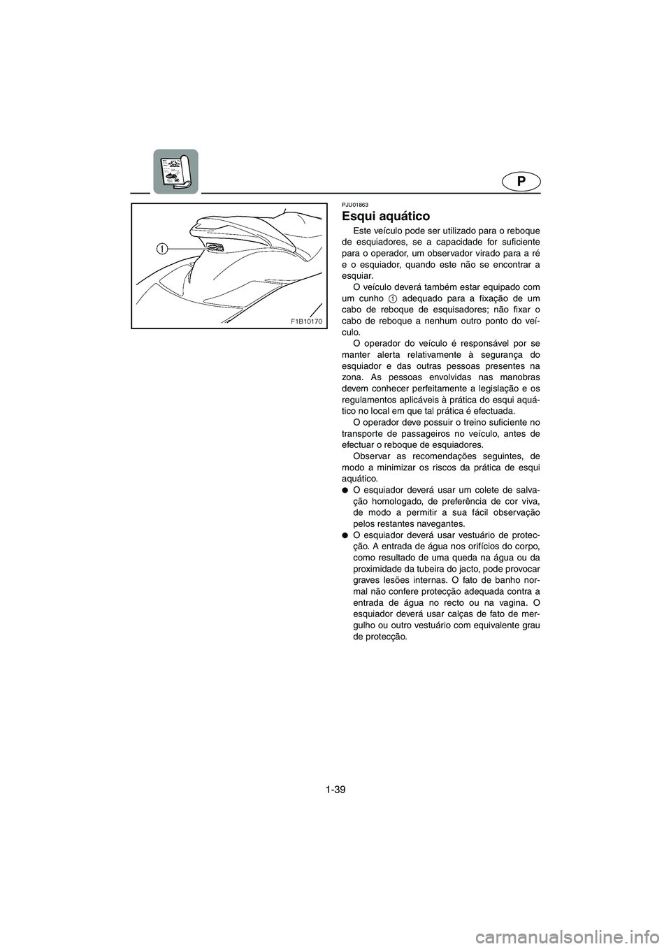 YAMAHA FX 2003  ΟΔΗΓΌΣ ΧΡΉΣΗΣ (in Greek) 1-39
P
PJU01863
Esqui aquático 
Este veículo pode ser utilizado para o reboque
de esquiadores, se a capacidade for suficiente
para o operador, um observador virado para a ré
e o esquiador, quando e