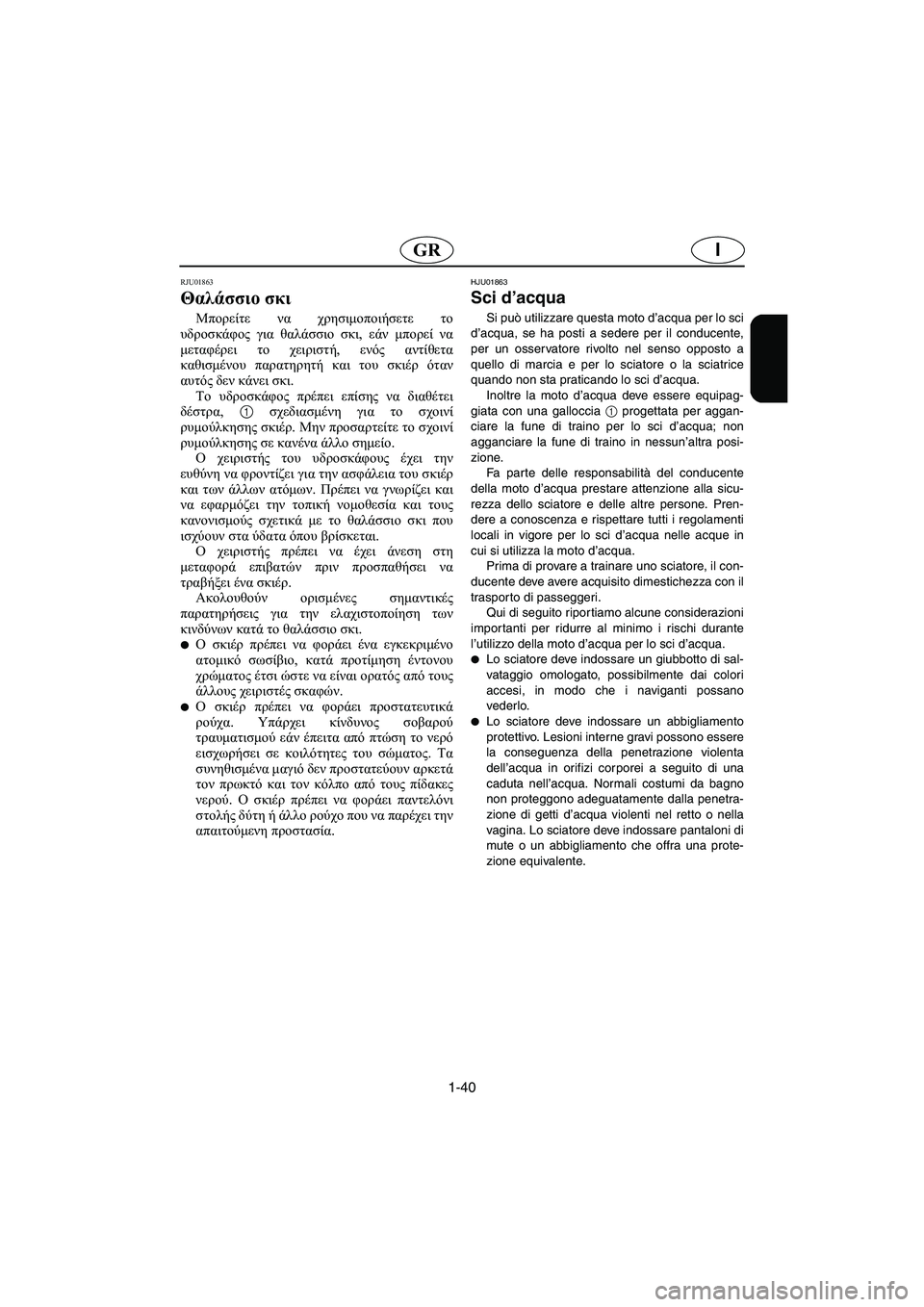 YAMAHA FX 2003  Manual de utilização (in Portuguese) 1-40
IGR
RJU01863
Θαλάσσιο σκι 
Μπορείτε να χρησιμοποιήσετε το
υδροσκάφος για θαλάσσιο σκι, εάν μπορεί να
μεταφέρει τ
