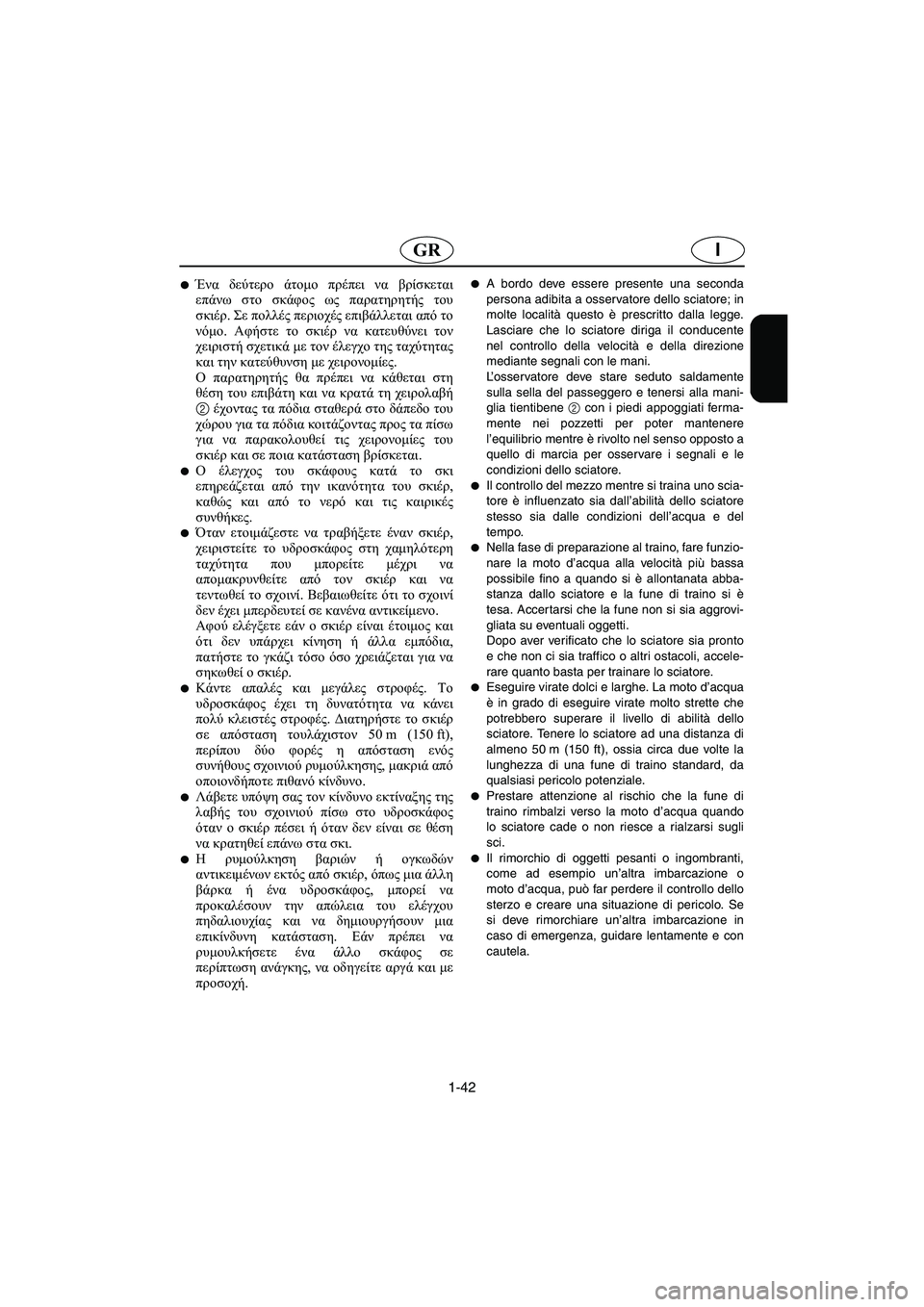 YAMAHA FX 2003  Manual de utilização (in Portuguese) 1-42
IGR
Ένα δεύτερο άτομο πρέπει να βρίσκεται
επάνω στο σκάφος ως παρατηρητής του
σκιέρ. Σε πολλές περιοχές επι