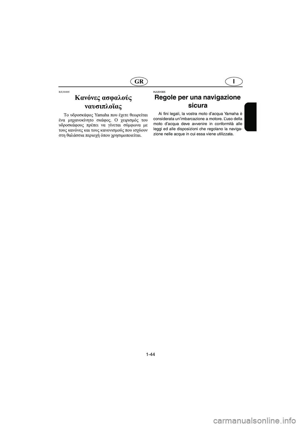 YAMAHA FX 2003  Manual de utilização (in Portuguese) 1-44
IGR
RJU01005 
Κανόνες ασφαλούς 
ναυσιπλοϊας  
Το υδροσκάφος Ya m a h a  που έχετε θεωρείται
ένα μηχανοκίνητο σκάφος. Ο
