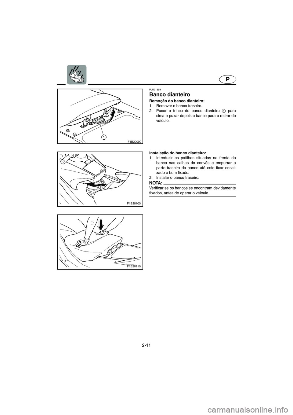 YAMAHA FX 2003 ΟΔΗΓΌΣ ΧΡΉΣΗΣ (in Greek) 2-11
P
PJU01859
Banco dianteiro
Remoção do banco dianteiro:
1. Remover o banco traseiro.
2. Puxar o trinco do banco dianteiro 1
para
cima e puxar depois o banco para o retirar do
veículo.
In YAMAHA FX 2003 ΟΔΗΓΌΣ ΧΡΉΣΗΣ (in Greek) 2-11
P
PJU01859
Banco dianteiro
Remoção do banco dianteiro:
1. Remover o banco traseiro.
2. Puxar o trinco do banco dianteiro 1
para
cima e puxar depois o banco para o retirar do
veículo.
In