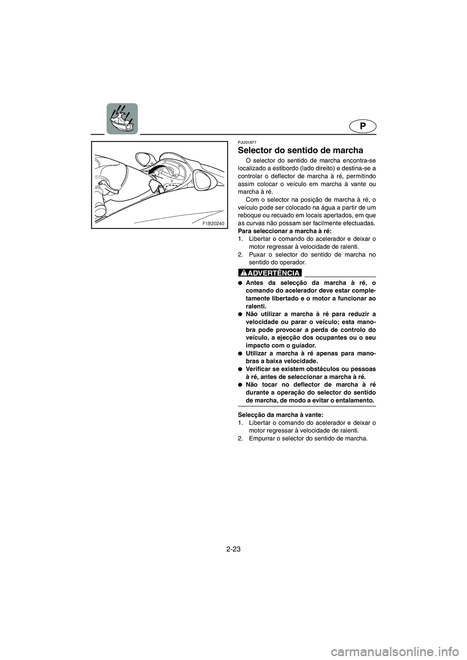 YAMAHA FX 2003  ΟΔΗΓΌΣ ΧΡΉΣΗΣ (in Greek) 2-23
P
PJU01877
Selector do sentido de marcha 
O selector do sentido de marcha encontra-se
localizado a estibordo (lado direito) e destina-se a
controlar o deflector de marcha à ré, permitindo
assim