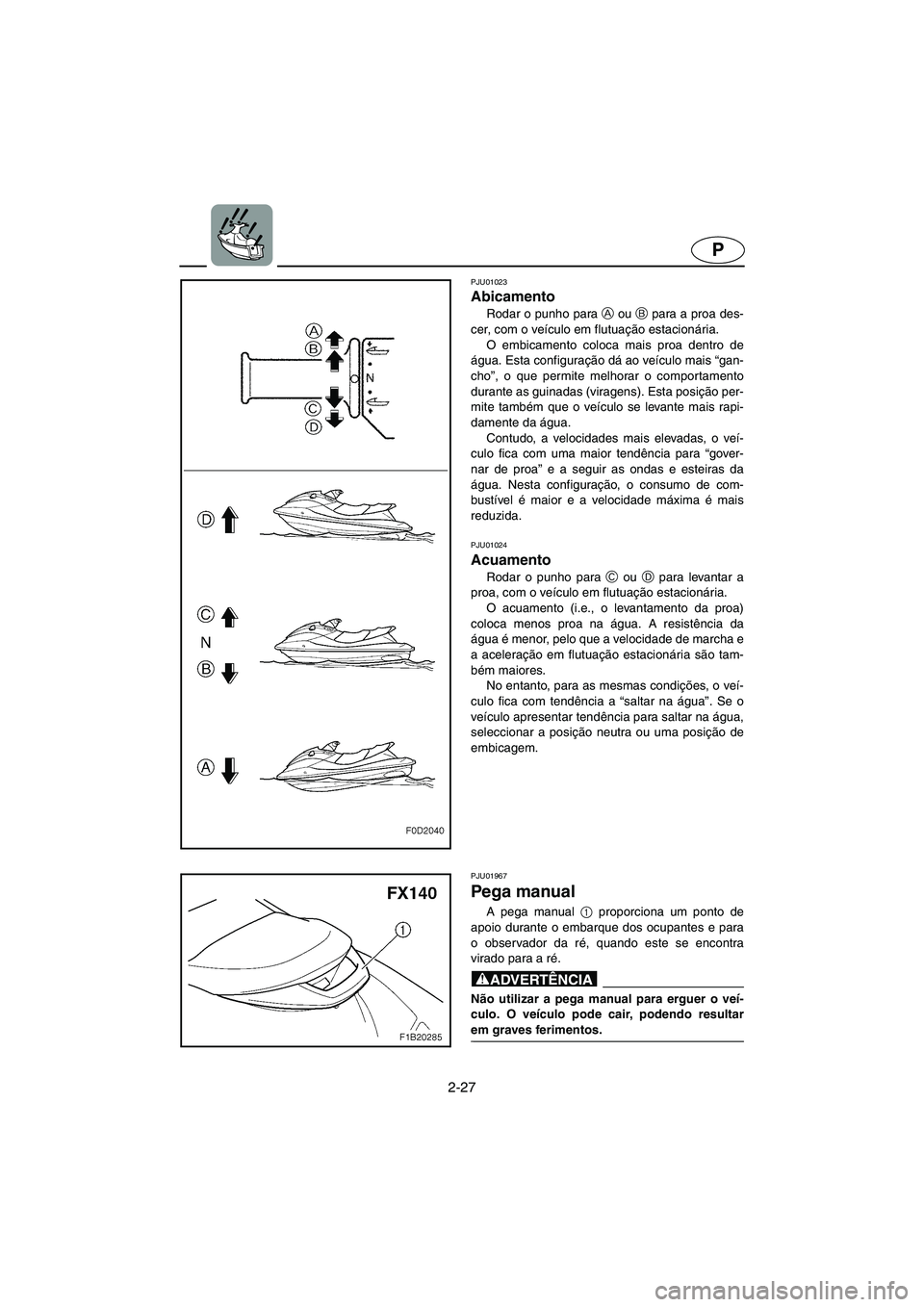 YAMAHA FX 2003 ΟΔΗΓΌΣ ΧΡΉΣΗΣ (in Greek) 2-27
P
PJU01967
Pega manual
A pega manual 1
proporciona um ponto de
apoio durante o embarque dos ocupantes e para
o observador da ré, quando este se encontra
virado para a ré.
@ Não utilizar a p YAMAHA FX 2003 ΟΔΗΓΌΣ ΧΡΉΣΗΣ (in Greek) 2-27
P
PJU01967
Pega manual
A pega manual 1
proporciona um ponto de
apoio durante o embarque dos ocupantes e para
o observador da ré, quando este se encontra
virado para a ré.
@ Não utilizar a p