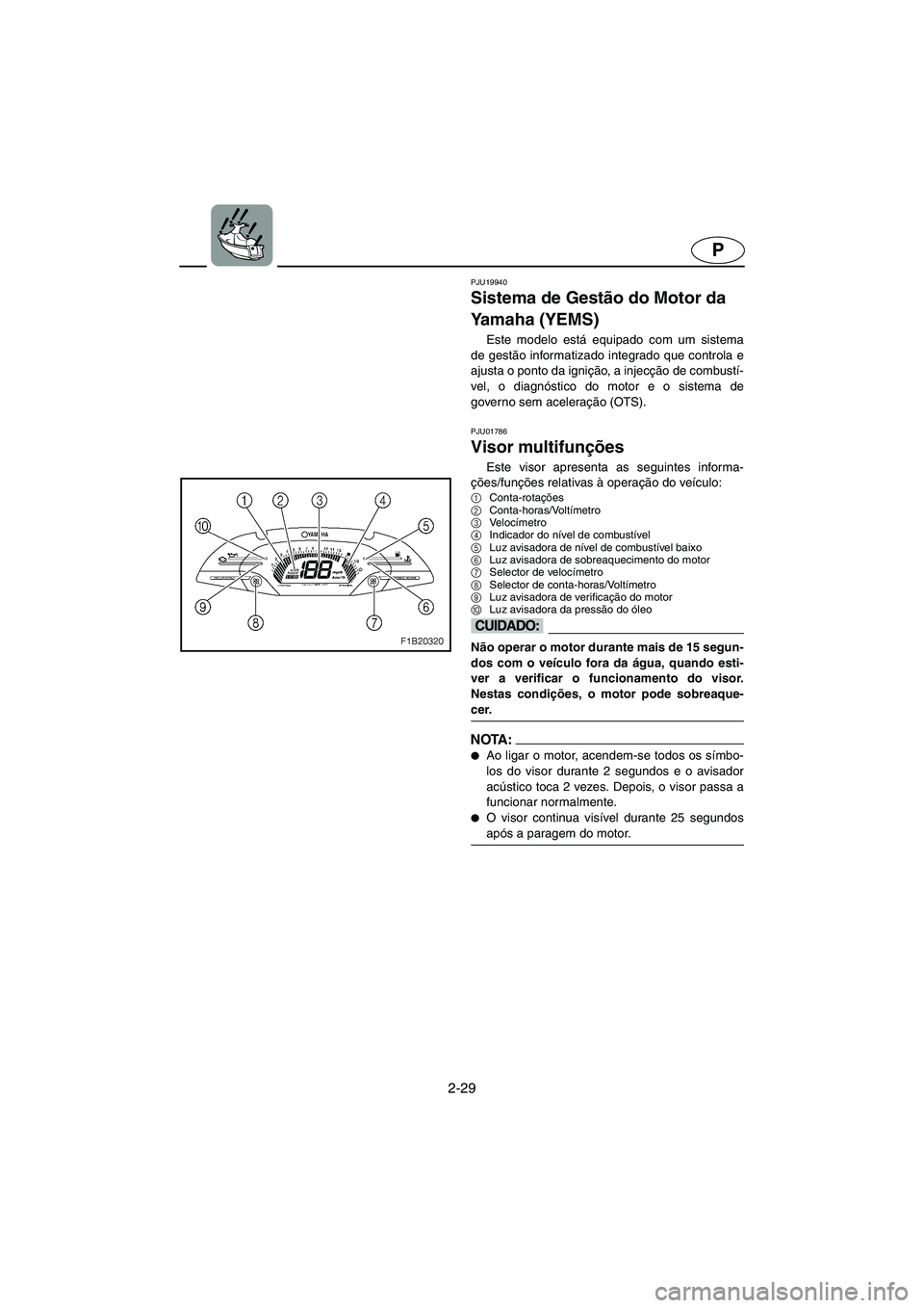 YAMAHA FX 2003 ΟΔΗΓΌΣ ΧΡΉΣΗΣ (in Greek) 2-29
P
PJU19940
Sistema de Gestão do Motor da
Yamaha (YEMS)
Este modelo está equipado com um sistema
de gestão informatizado integrado que controla e
ajusta o ponto da ignição, a injecção de YAMAHA FX 2003 ΟΔΗΓΌΣ ΧΡΉΣΗΣ (in Greek) 2-29
P
PJU19940
Sistema de Gestão do Motor da
Yamaha (YEMS)
Este modelo está equipado com um sistema
de gestão informatizado integrado que controla e
ajusta o ponto da ignição, a injecção de