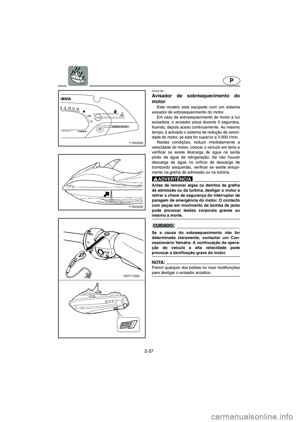 YAMAHA FX 2003  ΟΔΗΓΌΣ ΧΡΉΣΗΣ (in Greek) 2-37
P
PJU01794 
Avisador de sobreaquecimento do
motor 
Este modelo está equipado com um sistema
avisador de sobreaquecimento do motor. 
Em caso de sobreaquecimento do motor a luz
avisadora, o avisad