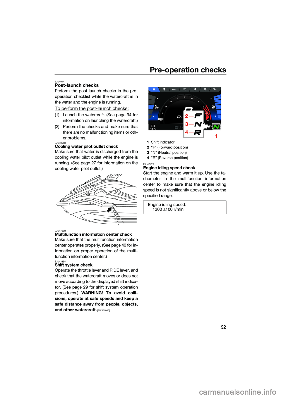 YAMAHA FX HO CRUISER 2022 User Guide Pre-operation checks
92
EJU40147Post-launch checks
Perform the post-launch checks in the pre-
operation checklist while the watercraft is in
the water and the engine is running.
To perform the post-la