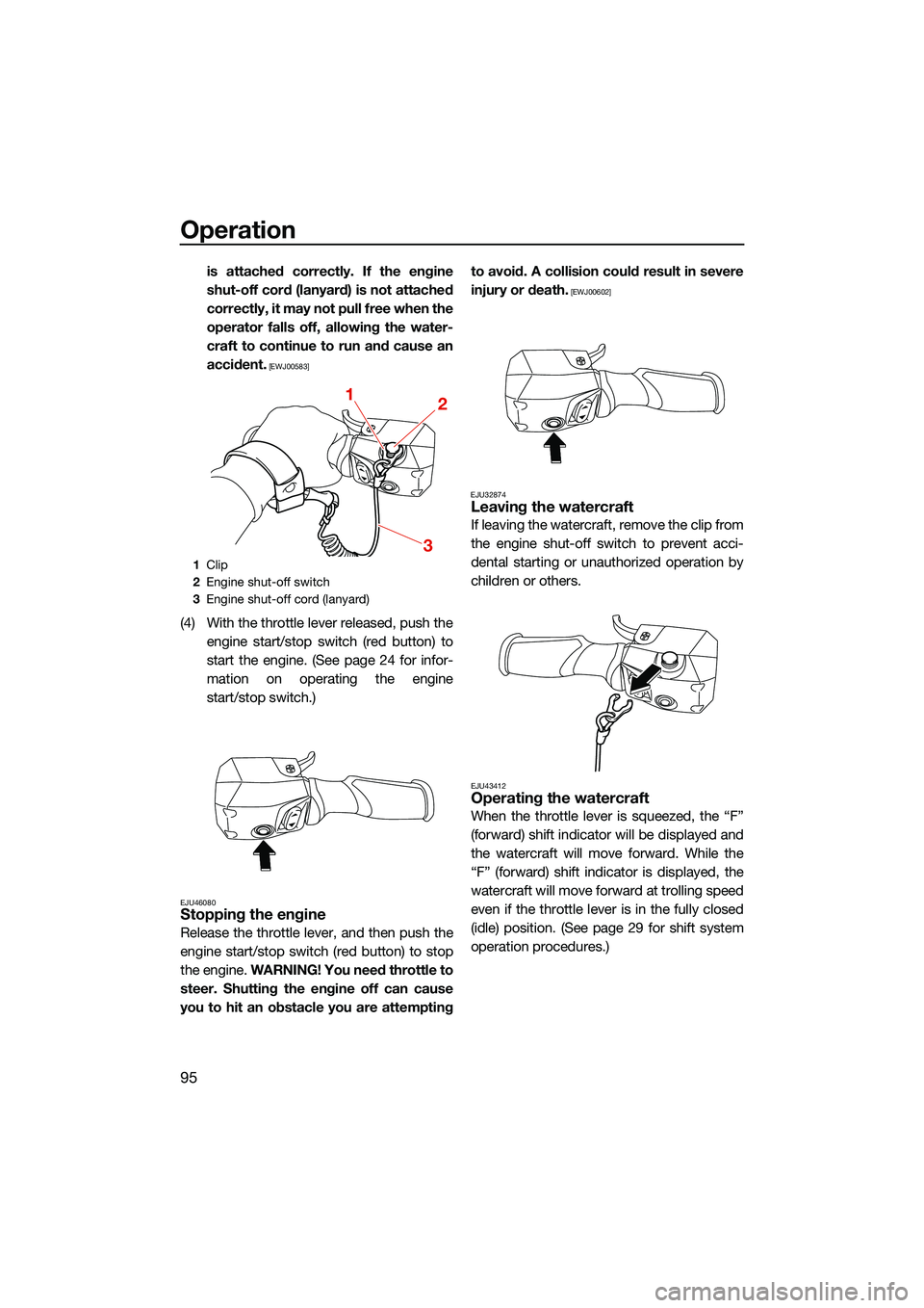 YAMAHA FX HO CRUISER 2022 Owners Guide Operation
95
is attached correctly. If the engine
shut-off cord (lanyard) is not attached
correctly, it may not pull free when the
operator falls off, allowing the water-
craft to continue to run and 