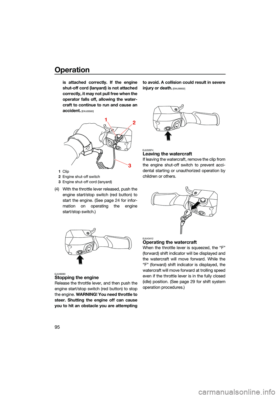 YAMAHA FX HO CRUISER 2022 User Guide Operation
95
is attached correctly. If the engine
shut-off cord (lanyard) is not attached
correctly, it may not pull free when the
operator falls off, allowing the water-
craft to continue to run and 