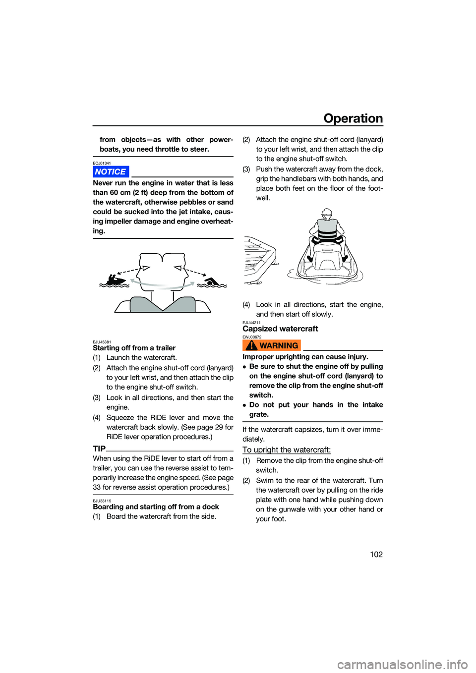 YAMAHA FX HO CRUISER 2022  Owners Manual Operation
102
from objects—as with other power-
boats, you need throttle to steer.
ECJ01341
Never run the engine in water that is less
than 60 cm (2 ft) deep from the bottom of
the watercraft, other