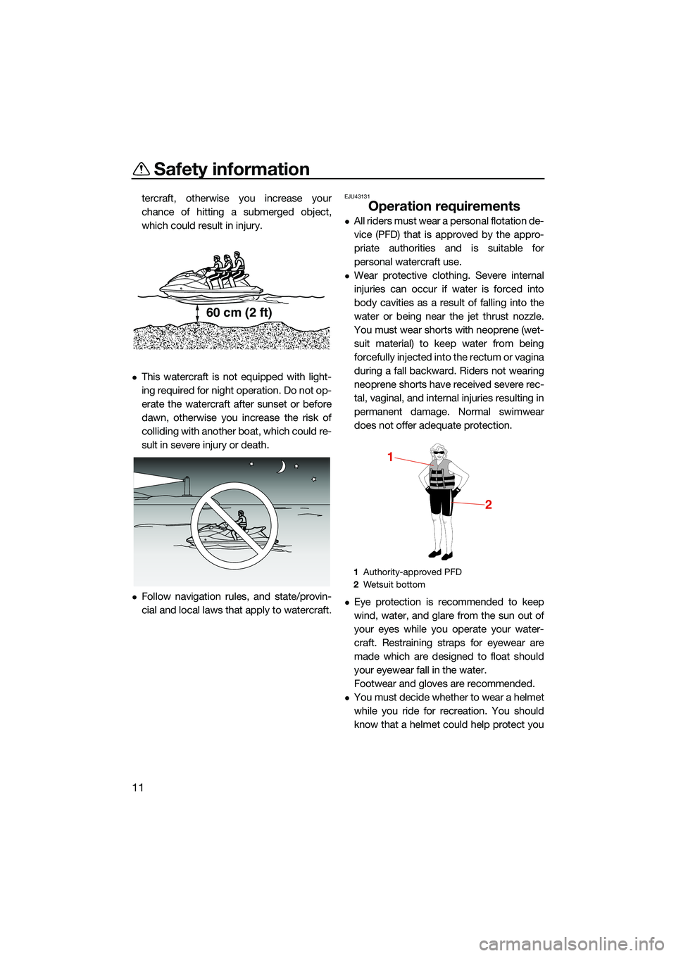 YAMAHA FX HO CRUISER 2022 User Guide Safety information
11
tercraft, otherwise you increase your
chance of hitting a submerged object,
which could result in injury.
This watercraft is not equipped with light-
ing required for night op