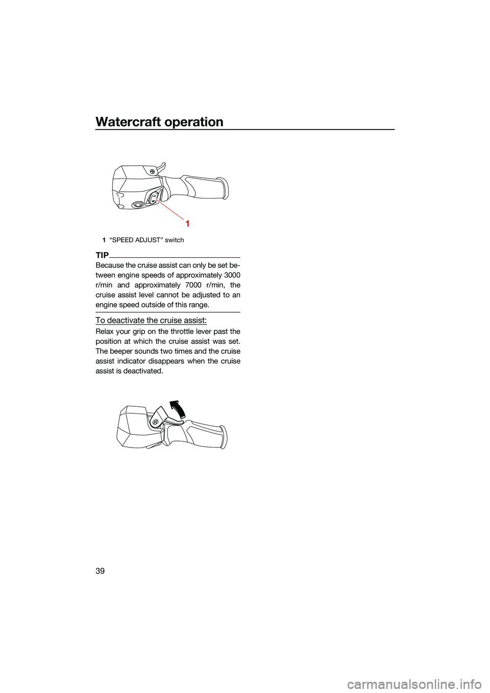 YAMAHA FX HO CRUISER 2022 Service Manual Watercraft operation
39
TIP
Because the cruise assist can only be set be-
tween engine speeds of approximately 3000
r/min and approximately 7000 r/min, the
cruise assist level cannot be adjusted to an