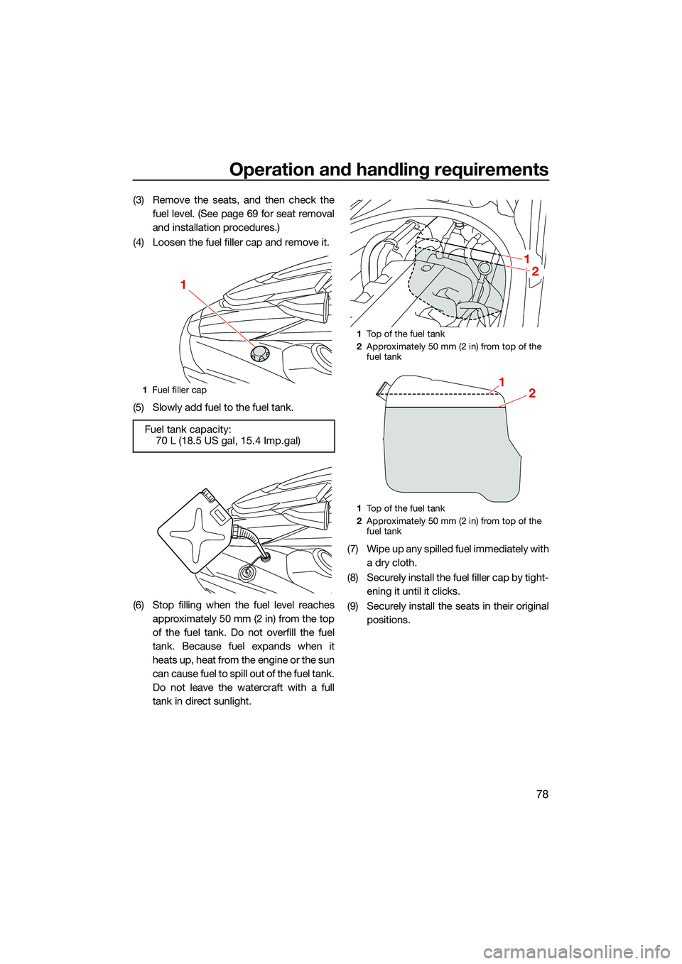 YAMAHA FX HO CRUISER 2022 Manual Online Operation and handling requirements
78
(3) Remove the seats, and then check thefuel level. (See page 69 for seat removal
and installation procedures.)
(4) Loosen the fuel filler cap and remove it.
(5)