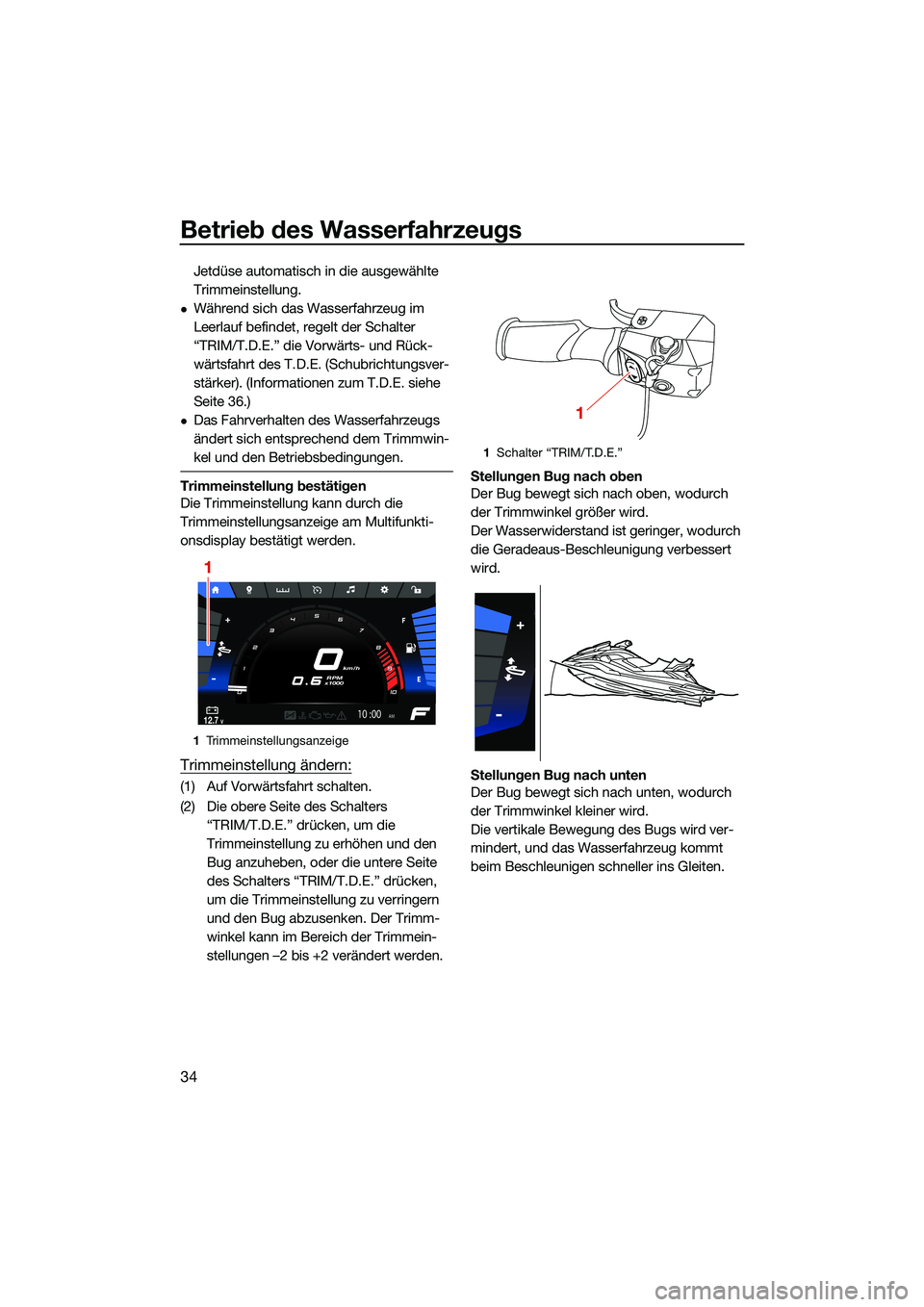 YAMAHA FX HO CRUISER 2022 Betriebsanleitungen (in German) Betrieb des Wasserfahrzeugs
34
Jetdüse automatisch in die ausgewählte
Trimmeinstellung.
Während sich das Wasserfahrzeug im
Leerlauf befindet, regelt der Schalter
“TRIM/T.D.E.” die Vorwär YAMAHA FX HO CRUISER 2022 Betriebsanleitungen (in German) Betrieb des Wasserfahrzeugs
34
Jetdüse automatisch in die ausgewählte
Trimmeinstellung.
Während sich das Wasserfahrzeug im
Leerlauf befindet, regelt der Schalter
“TRIM/T.D.E.” die Vorwär