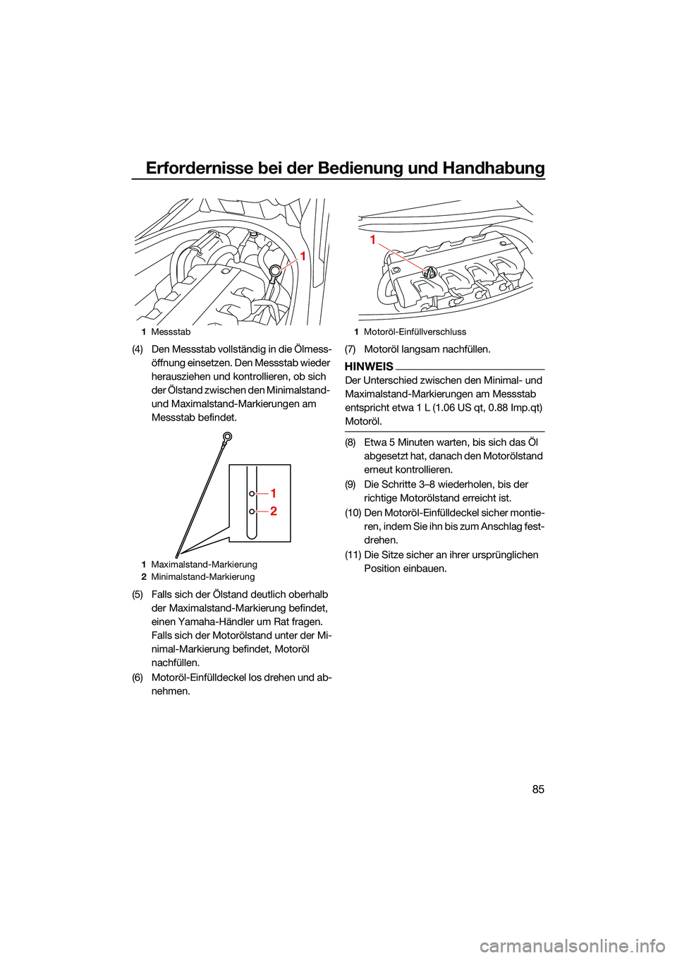 YAMAHA FX HO CRUISER 2022  Betriebsanleitungen (in German) Erfordernisse bei der Bedienung und Handhabung
85
(4) Den Messstab vollständig in die Ölmess-öffnung einsetzen. Den Messstab wieder 
herausziehen und kontrollieren, ob sich 
der Ölstand zwischen d