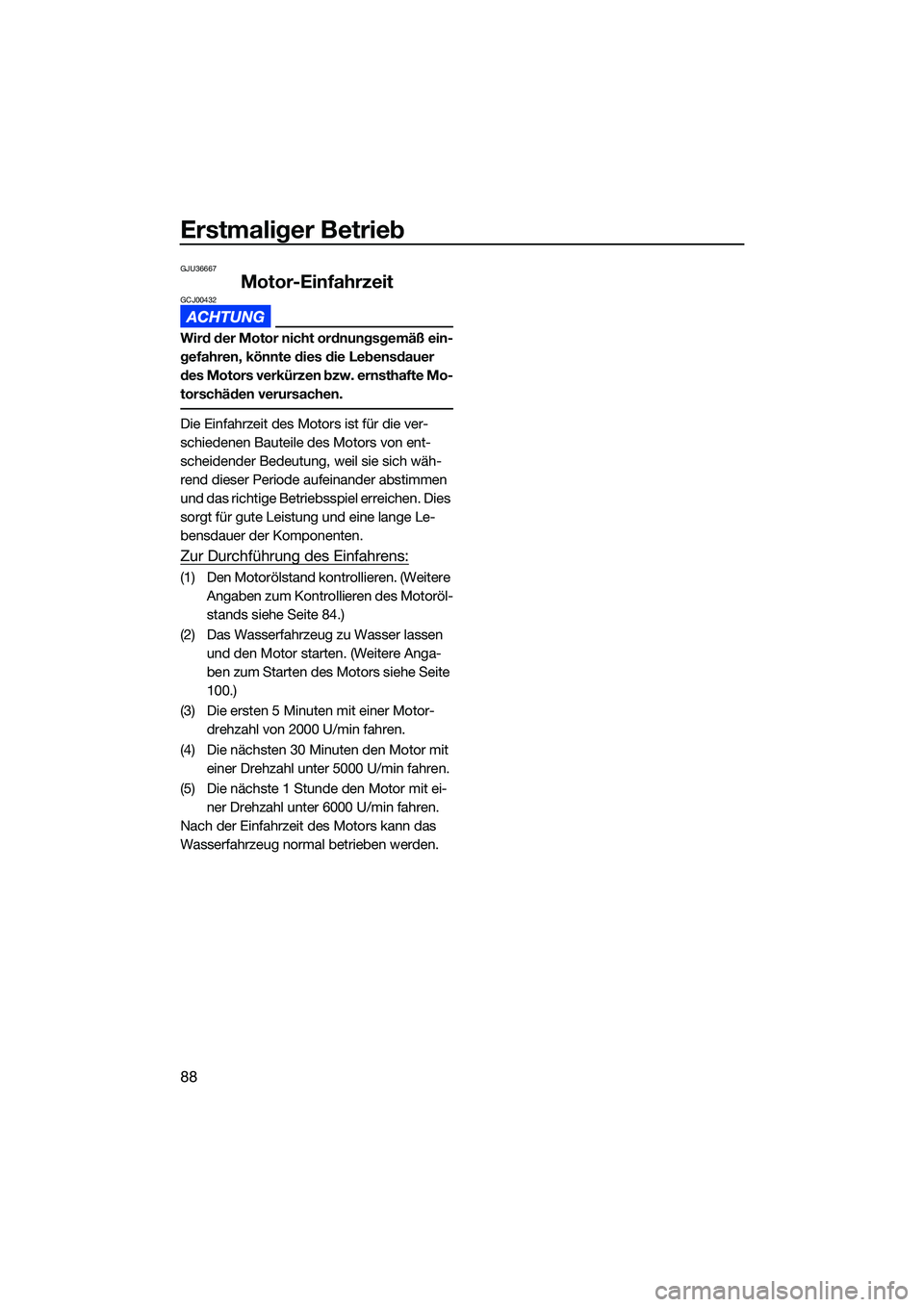 YAMAHA FX HO CRUISER 2022  Betriebsanleitungen (in German) Erstmaliger Betrieb
88
GJU36667
Motor-EinfahrzeitGCJ00432
Wird der Motor nicht ordnungsgemäß ein-
gefahren, könnte dies die Lebensdauer 
des Motors verkürzen bzw. ernsthafte Mo-
torschäden verurs