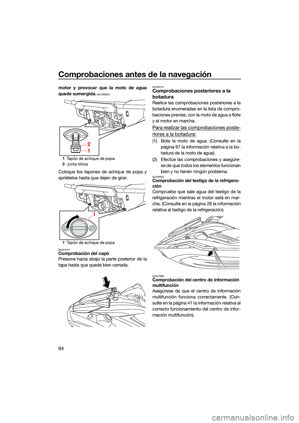 YAMAHA FX HO CRUISER 2022  Manuale de Empleo (in Spanish) Comprobaciones antes de la navegación
94
motor y provocar que la moto de agua
quede sumergida.
 [SCJ00364]
Coloque los tapones de achique de popa y
apriételos hasta que dejen de girar.
SJU41441Compr