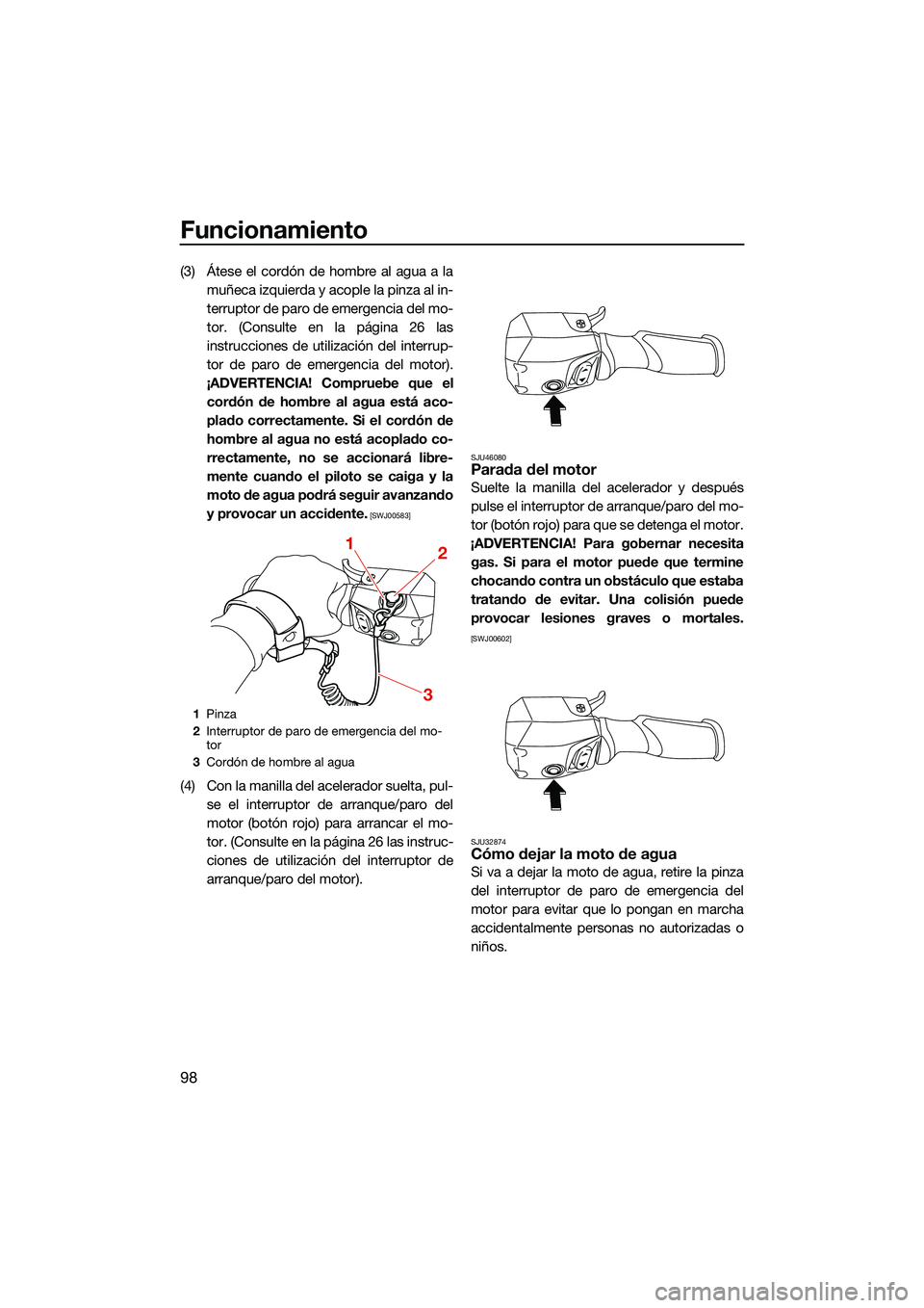 YAMAHA FX HO CRUISER 2022  Manuale de Empleo (in Spanish) Funcionamiento
98
(3) Átese el cordón de hombre al agua a lamuñeca izquierda y acople la pinza al in-
terruptor de paro de emergencia del mo-
tor. (Consulte en la página 26 las
instrucciones de ut