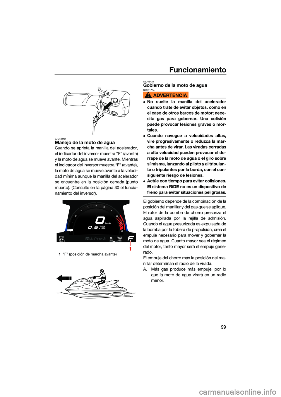 YAMAHA FX HO CRUISER 2022 Manuale de Empleo (in Spanish) Funcionamiento
99
SJU43412Manejo de la moto de agua
Cuando se aprieta la manilla del acelerador,
el indicador del inversor muestra “F” (avante)
y la moto de agua se mueve avante. Mientras
el indic YAMAHA FX HO CRUISER 2022 Manuale de Empleo (in Spanish) Funcionamiento
99
SJU43412Manejo de la moto de agua
Cuando se aprieta la manilla del acelerador,
el indicador del inversor muestra “F” (avante)
y la moto de agua se mueve avante. Mientras
el indic