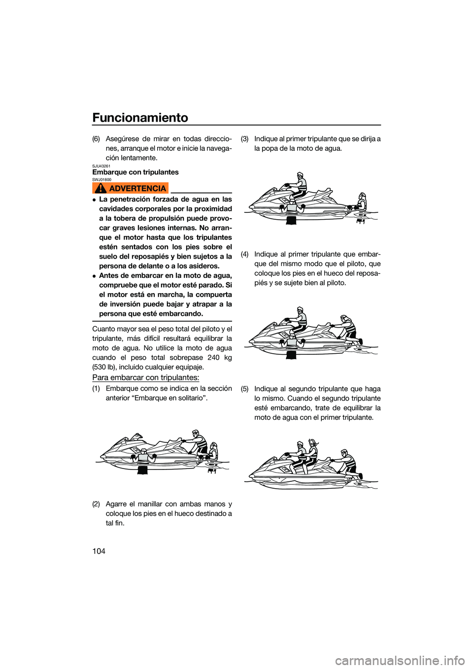 YAMAHA FX HO CRUISER 2022 Manuale de Empleo (in Spanish) Funcionamiento
104
(6) Asegúrese de mirar en todas direccio-nes, arranque el moto r e inicie la navega-
ción lentamente.
SJU43261Embarque con tripulantesSWJ01800
La penetración forzada de agua e YAMAHA FX HO CRUISER 2022 Manuale de Empleo (in Spanish) Funcionamiento
104
(6) Asegúrese de mirar en todas direccio-nes, arranque el moto r e inicie la navega-
ción lentamente.
SJU43261Embarque con tripulantesSWJ01800
La penetración forzada de agua e