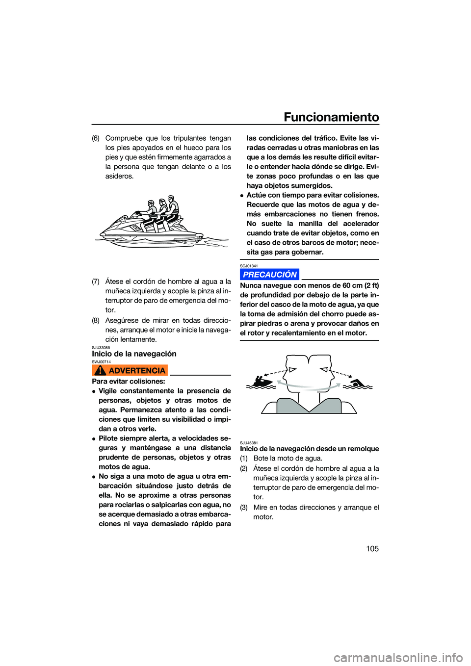 YAMAHA FX HO CRUISER 2022  Manuale de Empleo (in Spanish) Funcionamiento
105
(6) Compruebe que los tripulantes tenganlos pies apoyados en el hueco para los
pies y que estén firmemente agarrados a
la persona que tengan delante o a los
asideros.
(7) Átese el