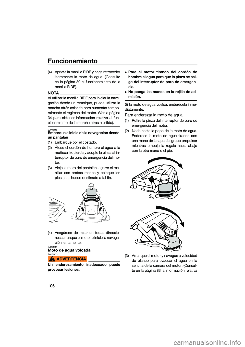 YAMAHA FX HO CRUISER 2022  Manuale de Empleo (in Spanish) Funcionamiento
106
(4) Apriete la manilla RiDE y haga retrocederlentamente la moto de agua. (Consulte
en la página 30 el funcionamiento de la
manilla RiDE).
NOTA
Al utilizar la manilla RiDE para inic
