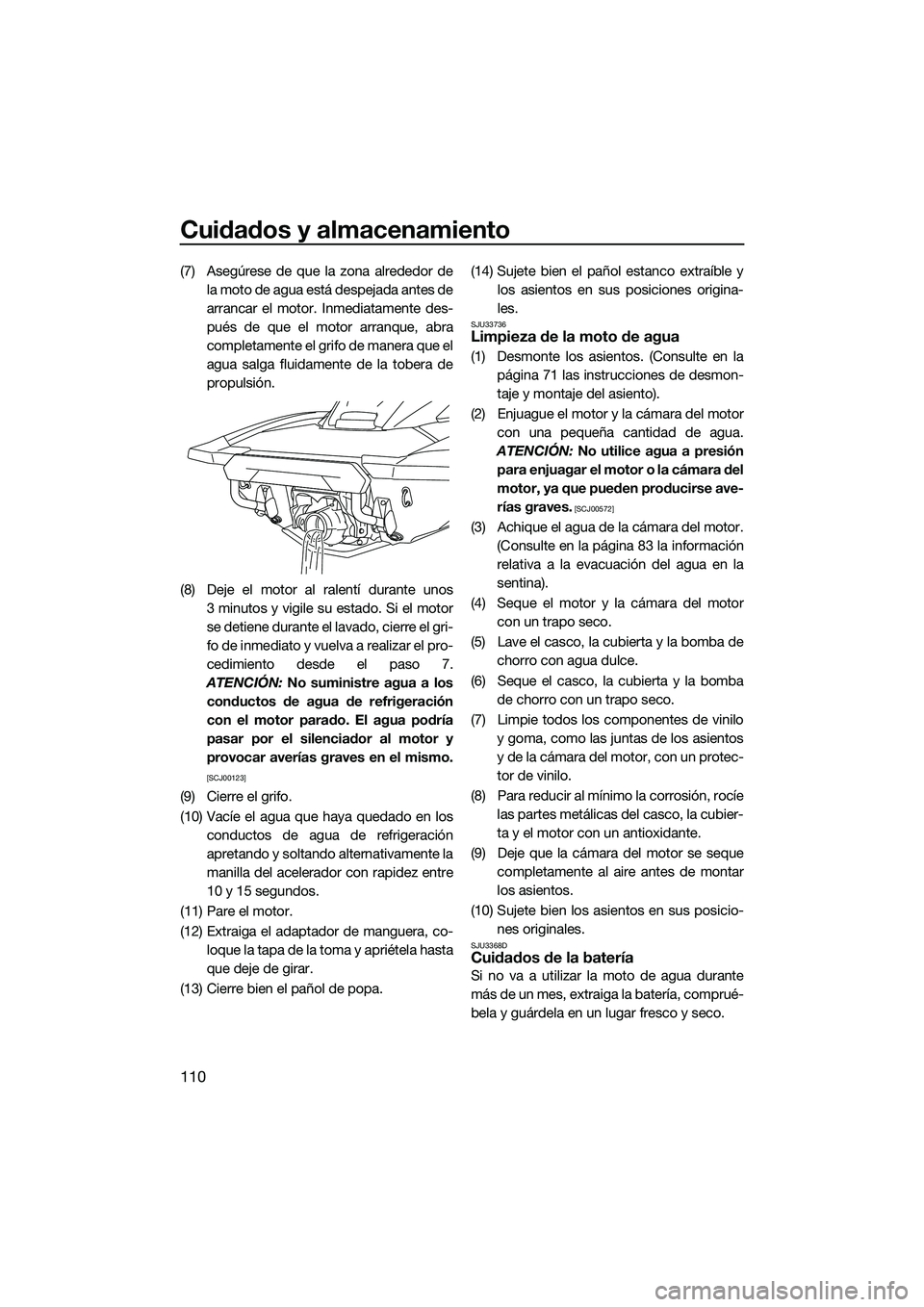 YAMAHA FX HO CRUISER 2022  Manuale de Empleo (in Spanish) Cuidados y almacenamiento
110
(7) Asegúrese de que la zona alrededor dela moto de agua está despejada antes de
arrancar el motor. Inmediatamente des-
pués de que el motor arranque, abra
completamen