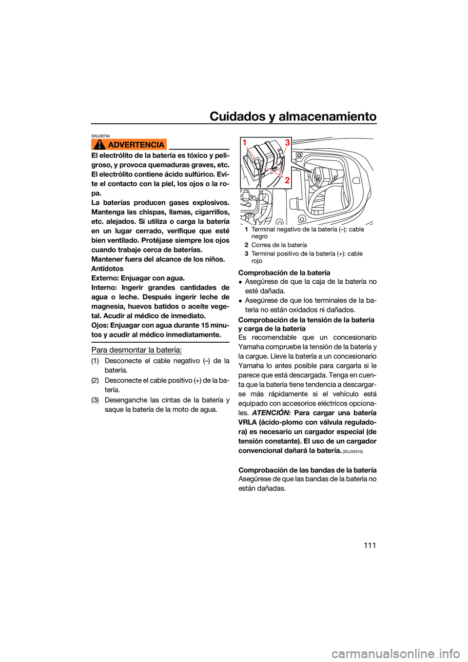 YAMAHA FX HO CRUISER 2022  Manuale de Empleo (in Spanish) Cuidados y almacenamiento
111
SWJ00794
El electrólito de la batería es tóxico y peli-
groso, y provoca quemaduras graves, etc.
El electrólito contiene ácido sulfúrico. Evi-
te el contacto con la