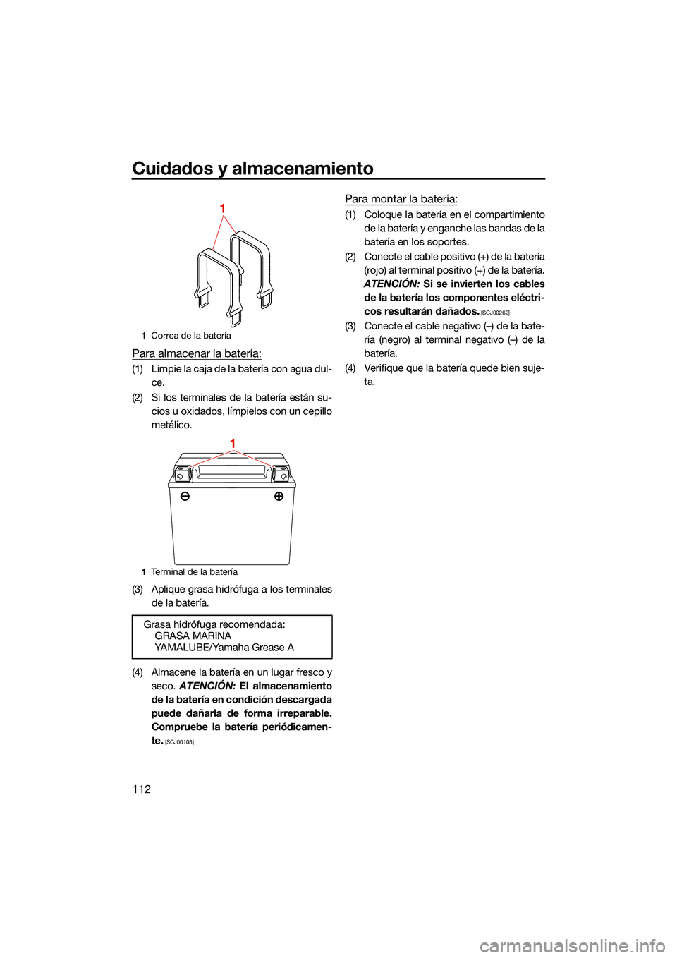 YAMAHA FX HO CRUISER 2022  Manuale de Empleo (in Spanish) Cuidados y almacenamiento
112
Para almacenar la batería:
(1) Limpie la caja de la batería con agua dul-ce.
(2) Si los terminales de la batería están su- cios u oxidados, límpielos con un cepillo
