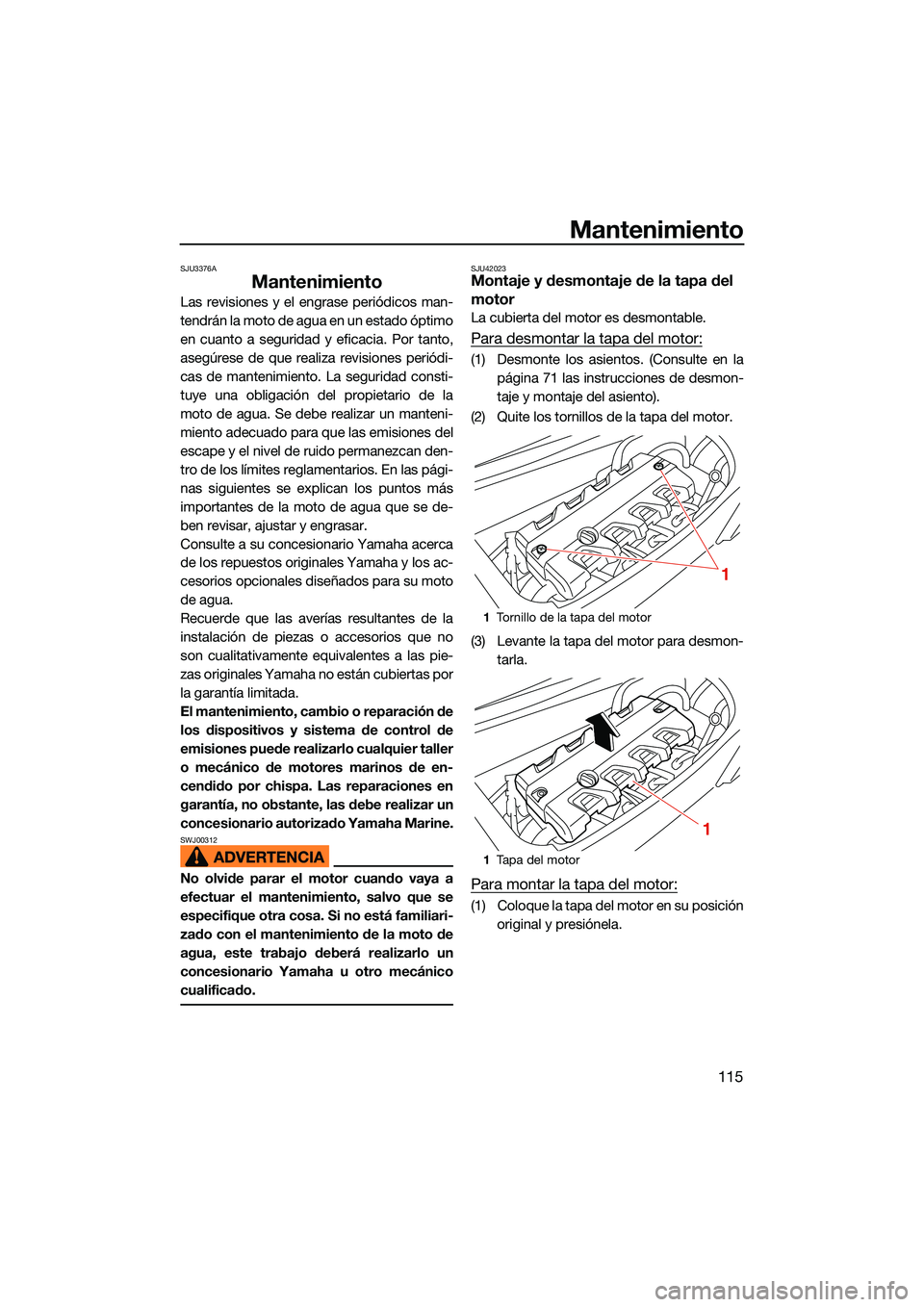 YAMAHA FX HO CRUISER 2022  Manuale de Empleo (in Spanish) Mantenimiento
115
SJU3376A
Mantenimiento
Las revisiones y el engrase periódicos man-
tendrán la moto de agua en un estado óptimo
en cuanto a seguridad y eficacia. Por tanto,
asegúrese de que reali