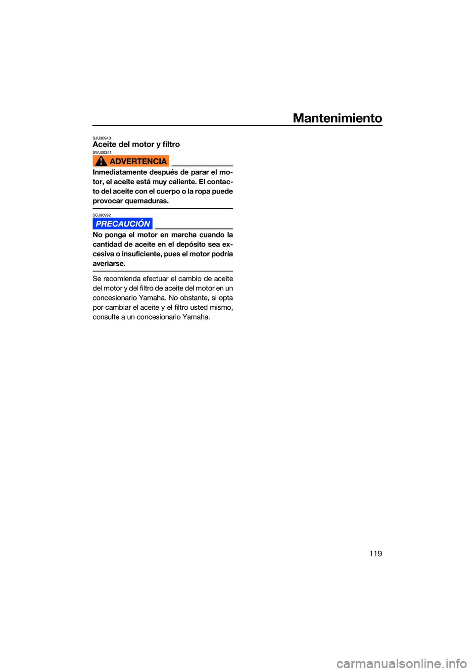 YAMAHA FX HO CRUISER 2022  Manuale de Empleo (in Spanish) Mantenimiento
119
SJU36943Aceite del motor y filtroSWJ00341
Inmediatamente después de parar el mo-
tor, el aceite está muy caliente. El contac-
to del aceite con el cuerpo o la ropa puede
provocar q