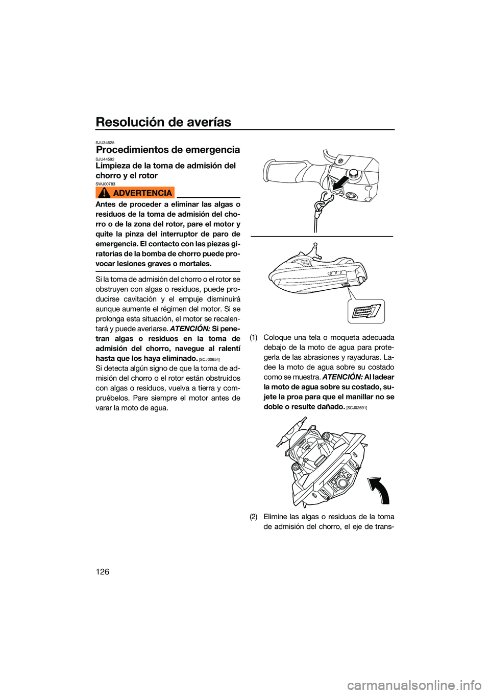 YAMAHA FX HO CRUISER 2022  Manuale de Empleo (in Spanish) Resolución de averías
126
SJU34625
Procedimientos de emergenciaSJU44592Limpieza de la toma de admisión del 
chorro y el rotor
SWJ00783
Antes de proceder a eliminar las algas o
residuos de la toma d