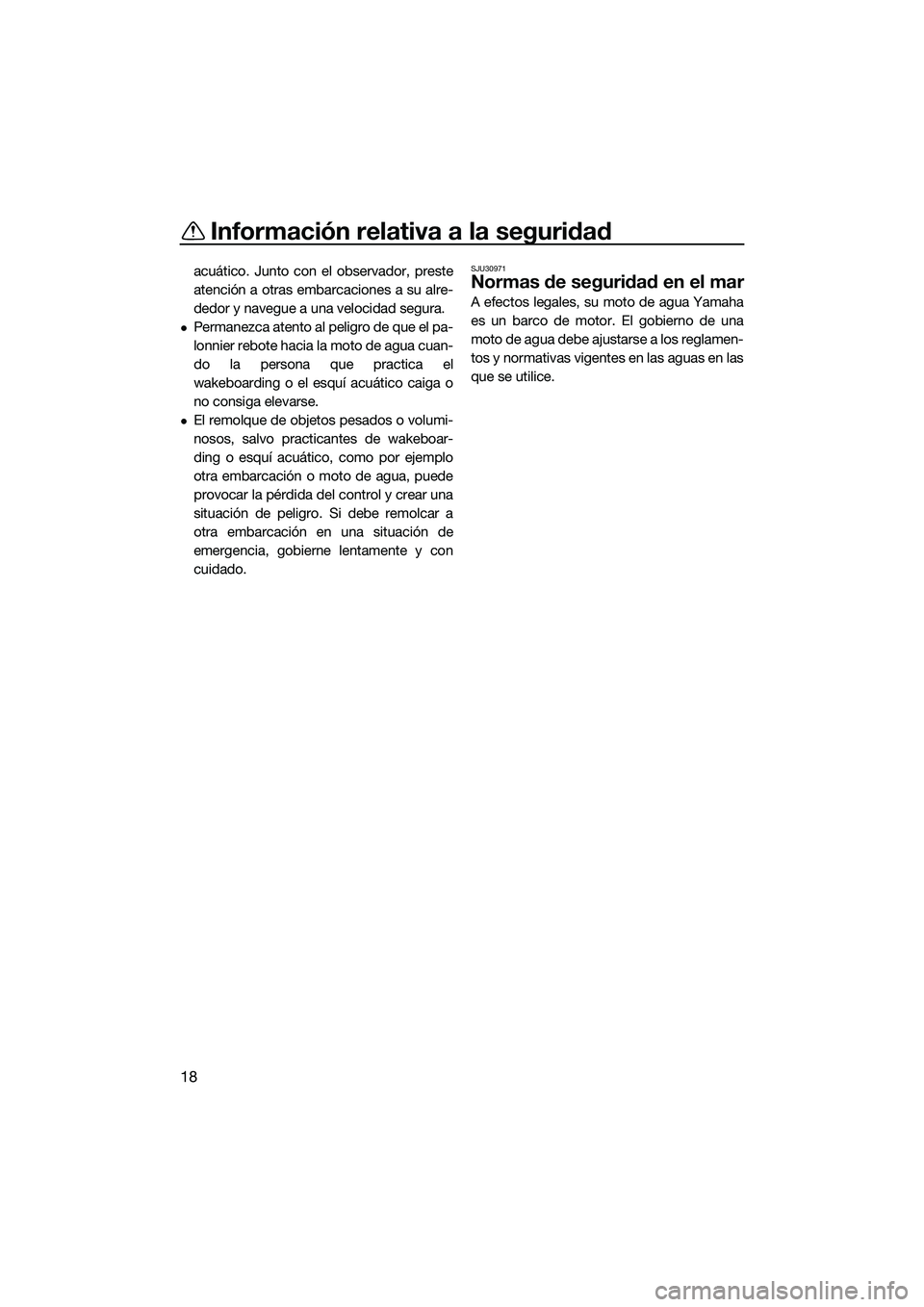 YAMAHA FX HO CRUISER 2022  Manuale de Empleo (in Spanish) Información relativa a la seguridad
18
acuático. Junto con el observador, preste
atención a otras embarcaciones a su alre-
dedor y navegue a una velocidad segura.
Permanezca atento al peligro de