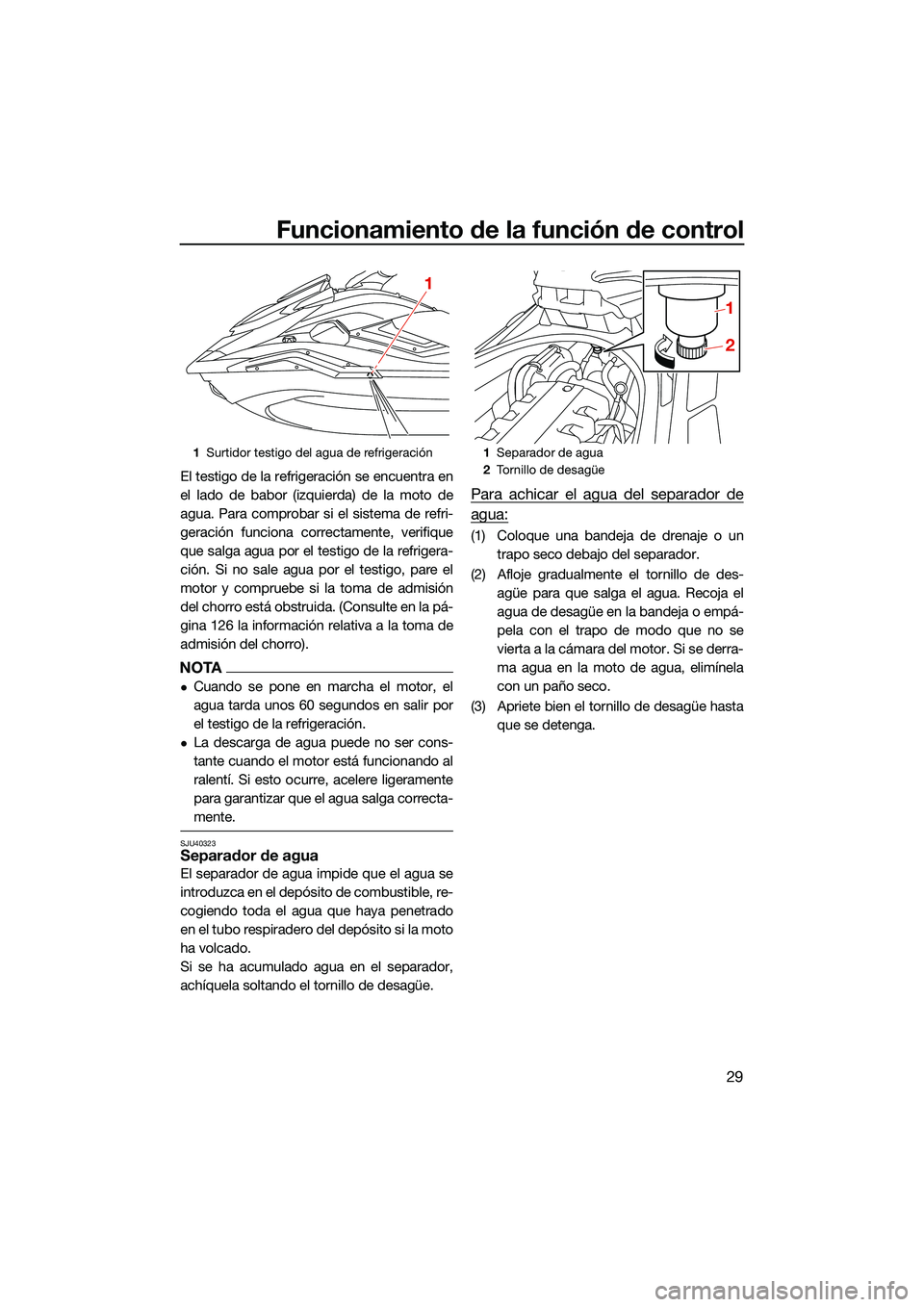 YAMAHA FX HO CRUISER 2022  Manuale de Empleo (in Spanish) Funcionamiento de la función de control
29
El testigo de la refrigeración se encuentra en
el lado de babor (izquierda) de la moto de
agua. Para comprobar si el sistema de refri-
geración funciona c