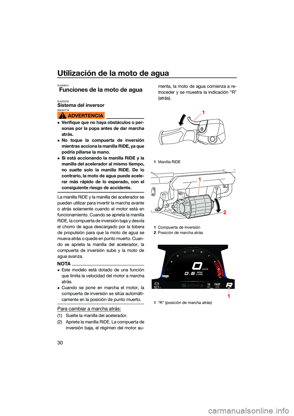 YAMAHA FX HO CRUISER 2022  Manuale de Empleo (in Spanish) Utilización de la moto de agua
30
SJU40014
Funciones de la moto de agua
SJU43156Sistema del inversor SWJ01774
Verifique que no haya obstáculos o per-
sonas por la popa antes de dar marcha
atrás.