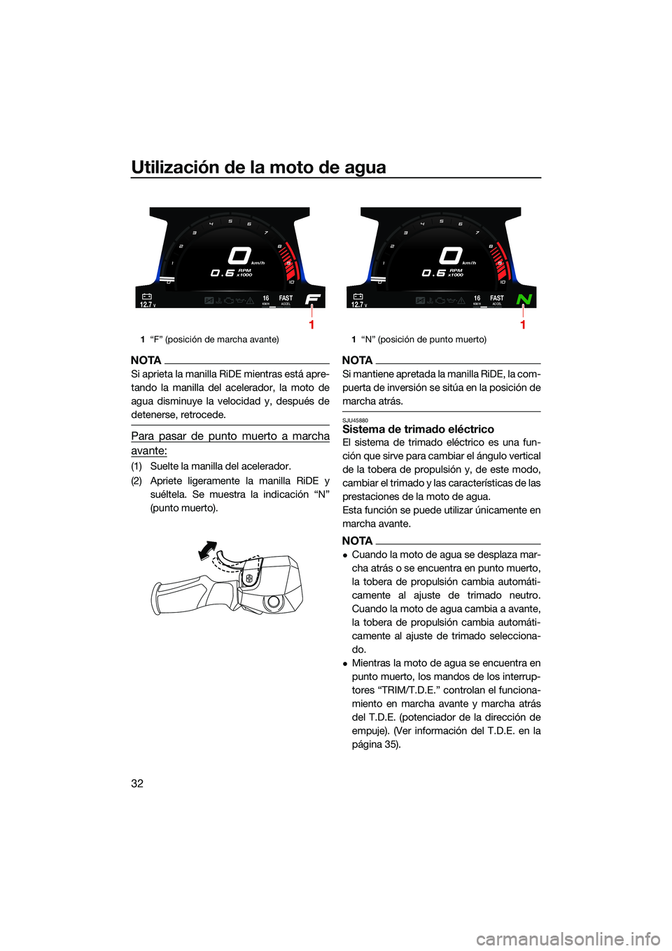 YAMAHA FX HO CRUISER 2022  Manuale de Empleo (in Spanish) Utilización de la moto de agua
32
NOTA
Si aprieta la manilla RiDE mientras está apre-
tando la manilla del acelerador, la moto de
agua disminuye la velocidad y, después de
detenerse, retrocede.
Par