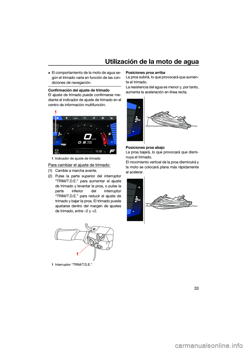 YAMAHA FX HO CRUISER 2022  Manuale de Empleo (in Spanish) Utilización de la moto de agua
33
El comportamiento de la moto de agua se-
gún el trimado varía en función de las con-
diciones de navegación.
Confirmación del ajuste de trimado
El ajuste de 