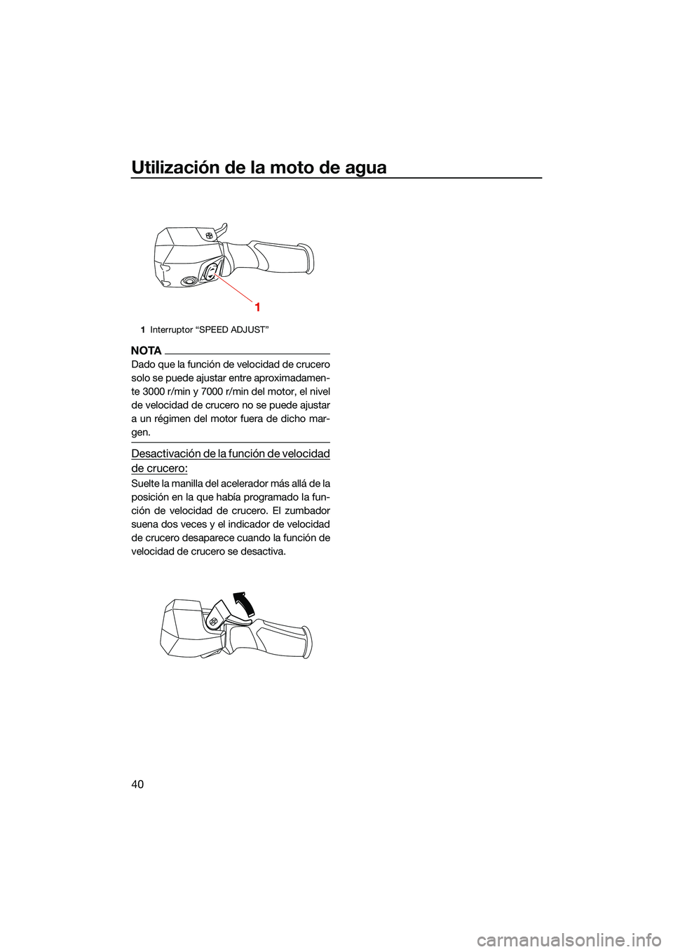 YAMAHA FX HO CRUISER 2022  Manuale de Empleo (in Spanish) Utilización de la moto de agua
40
NOTA
Dado que la función de velocidad de crucero
solo se puede ajustar entre aproximadamen-
te 3000 r/min y 7000 r/min del motor, el nivel
de velocidad de crucero n