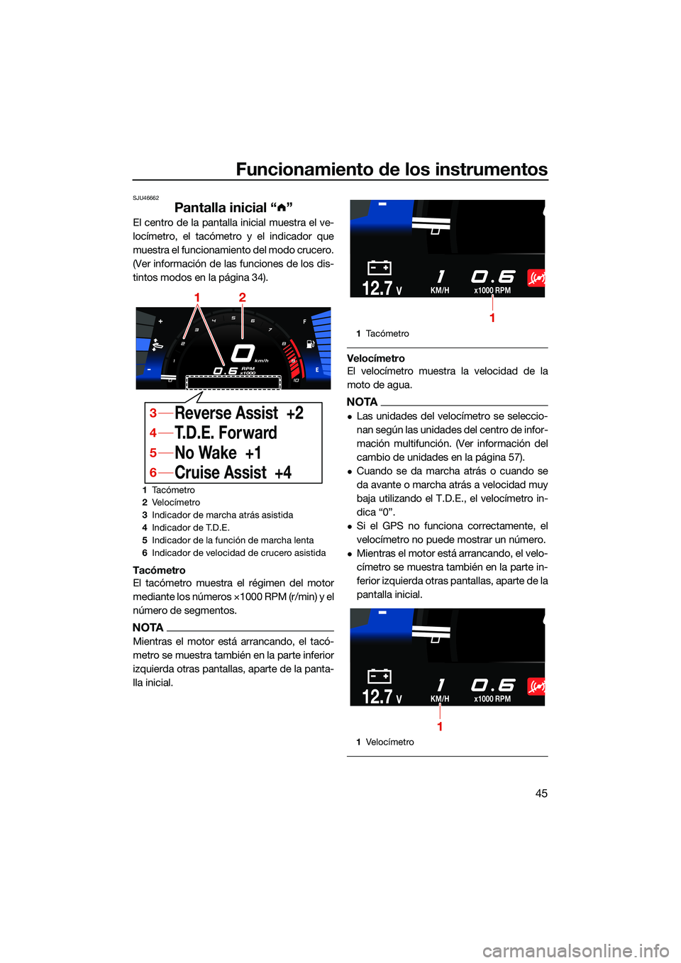 YAMAHA FX HO CRUISER 2022  Manuale de Empleo (in Spanish) Funcionamiento de los instrumentos
45
SJU46662
Pantalla inicial “ ”
El centro de la pantalla inicial muestra el ve-
locímetro, el tacómetro y el indicador que
muestra el funcionamiento del modo 