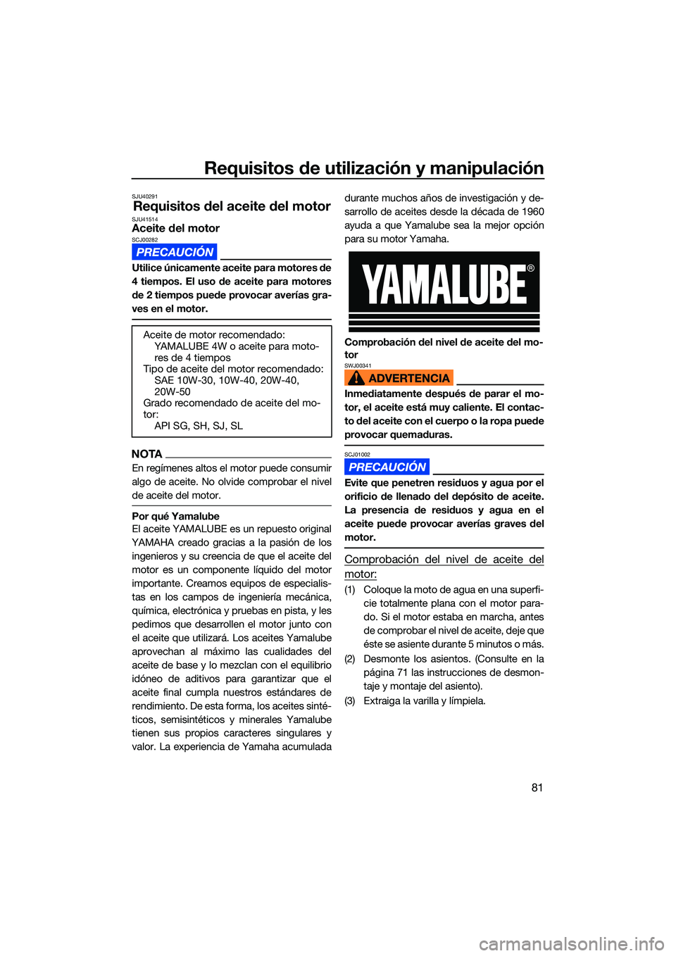 YAMAHA FX HO CRUISER 2022 Manuale de Empleo (in Spanish) Requisitos de utilización y manipulación
81
SJU40291
Requisitos del aceite del motorSJU41514Aceite del motorSCJ00282
Utilice únicamente aceite para motores de
4 tiempos. El uso de aceite para motor YAMAHA FX HO CRUISER 2022 Manuale de Empleo (in Spanish) Requisitos de utilización y manipulación
81
SJU40291
Requisitos del aceite del motorSJU41514Aceite del motorSCJ00282
Utilice únicamente aceite para motores de
4 tiempos. El uso de aceite para motor