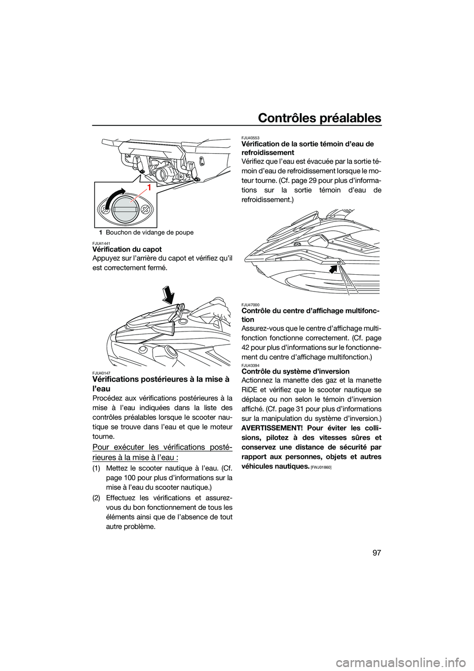YAMAHA FX HO CRUISER 2022 Notices Demploi (in French) Contrôles préalables
97
FJU41441Vérification du capot
Appuyez sur l’arrière du capot et vérifiez qu’il
est correctement fermé.
FJU40147Vérifications postérieures à la mise à
l’eau
Pro YAMAHA FX HO CRUISER 2022 Notices Demploi (in French) Contrôles préalables
97
FJU41441Vérification du capot
Appuyez sur l’arrière du capot et vérifiez qu’il
est correctement fermé.
FJU40147Vérifications postérieures à la mise à
l’eau
Pro