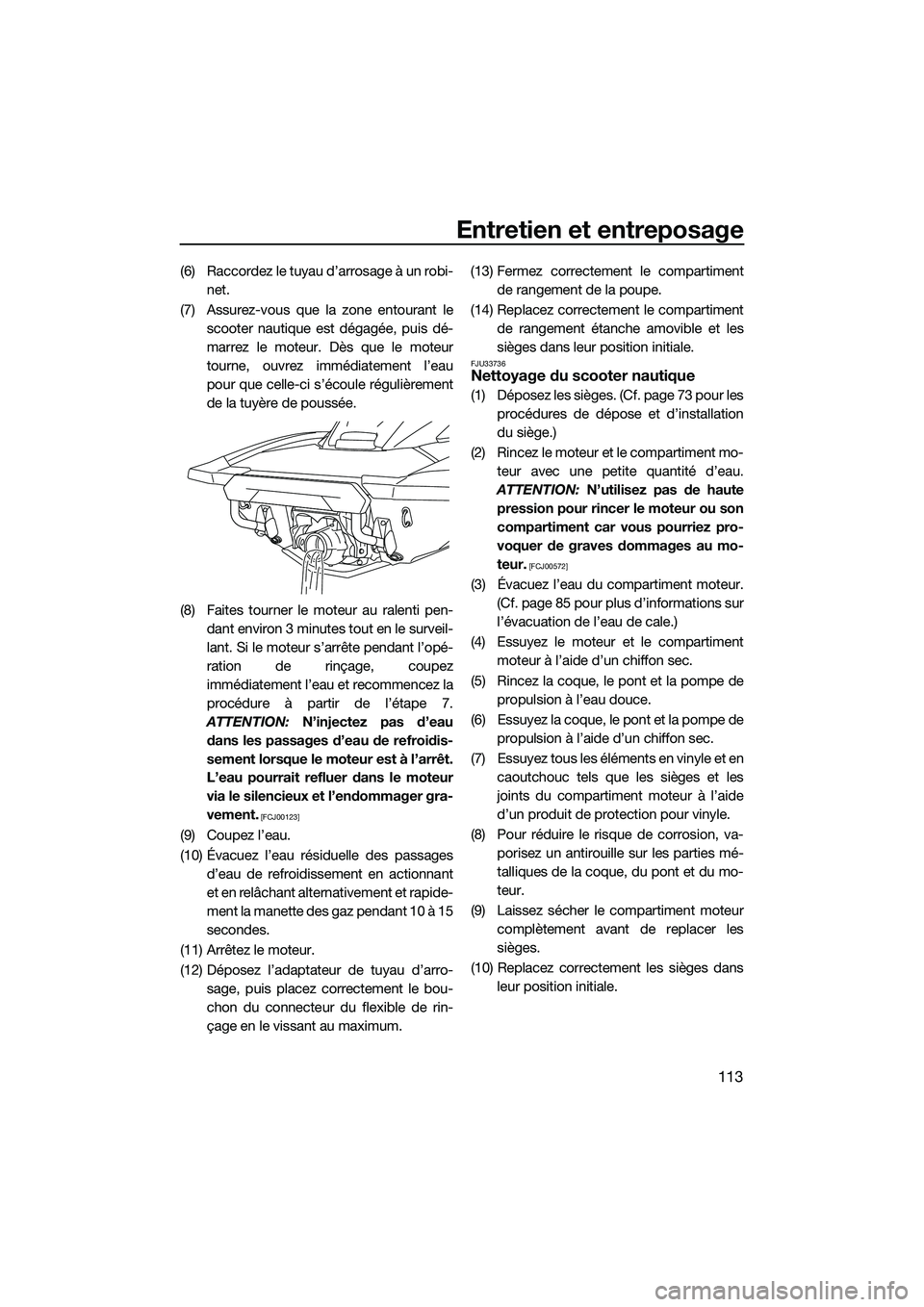 YAMAHA FX HO CRUISER 2022 Notices Demploi (in French) Entretien et entreposage
113
(6) Raccordez le tuyau d’arrosage à un robi-net.
(7) Assurez-vous que la zone entourant le scooter nautique est dégagée, puis dé-
marrez le moteur. Dès que le mote YAMAHA FX HO CRUISER 2022 Notices Demploi (in French) Entretien et entreposage
113
(6) Raccordez le tuyau d’arrosage à un robi-net.
(7) Assurez-vous que la zone entourant le scooter nautique est dégagée, puis dé-
marrez le moteur. Dès que le mote