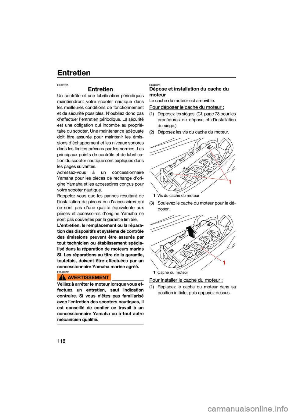 YAMAHA FX HO CRUISER 2022  Notices Demploi (in French) Entretien
118
FJU3376A
Entretien
Un contrôle et une lubrification périodiques
maintiendront votre scooter nautique dans
les meilleures conditions de fonctionnement
et de sécurité possibles. N’ou