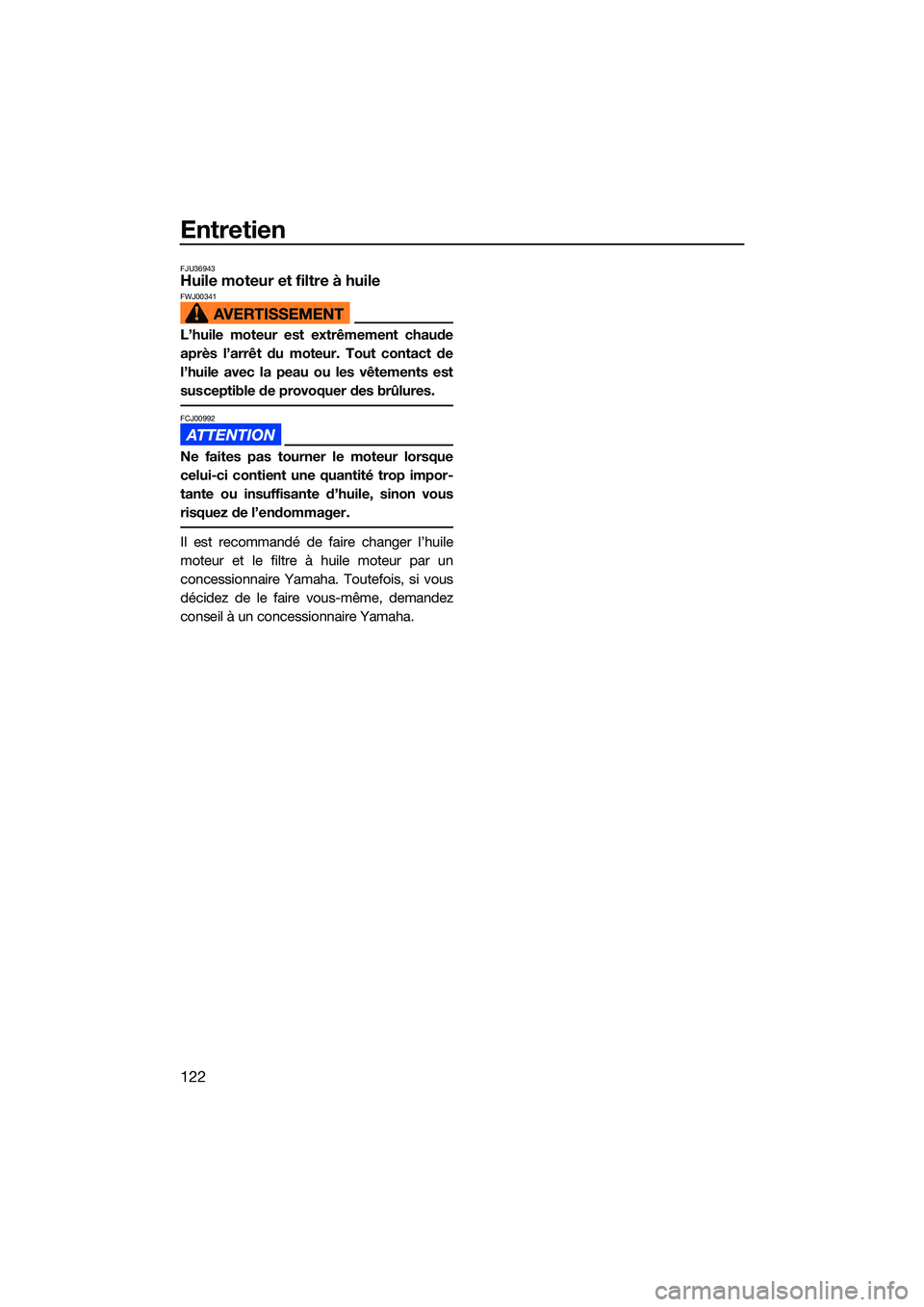 YAMAHA FX HO CRUISER 2022  Notices Demploi (in French) Entretien
122
FJU36943Huile moteur et filtre à huileFWJ00341
L’huile moteur est extrêmement chaude
après l’arrêt du moteur. Tout contact de
l’huile avec la peau ou les vêtements est
suscept