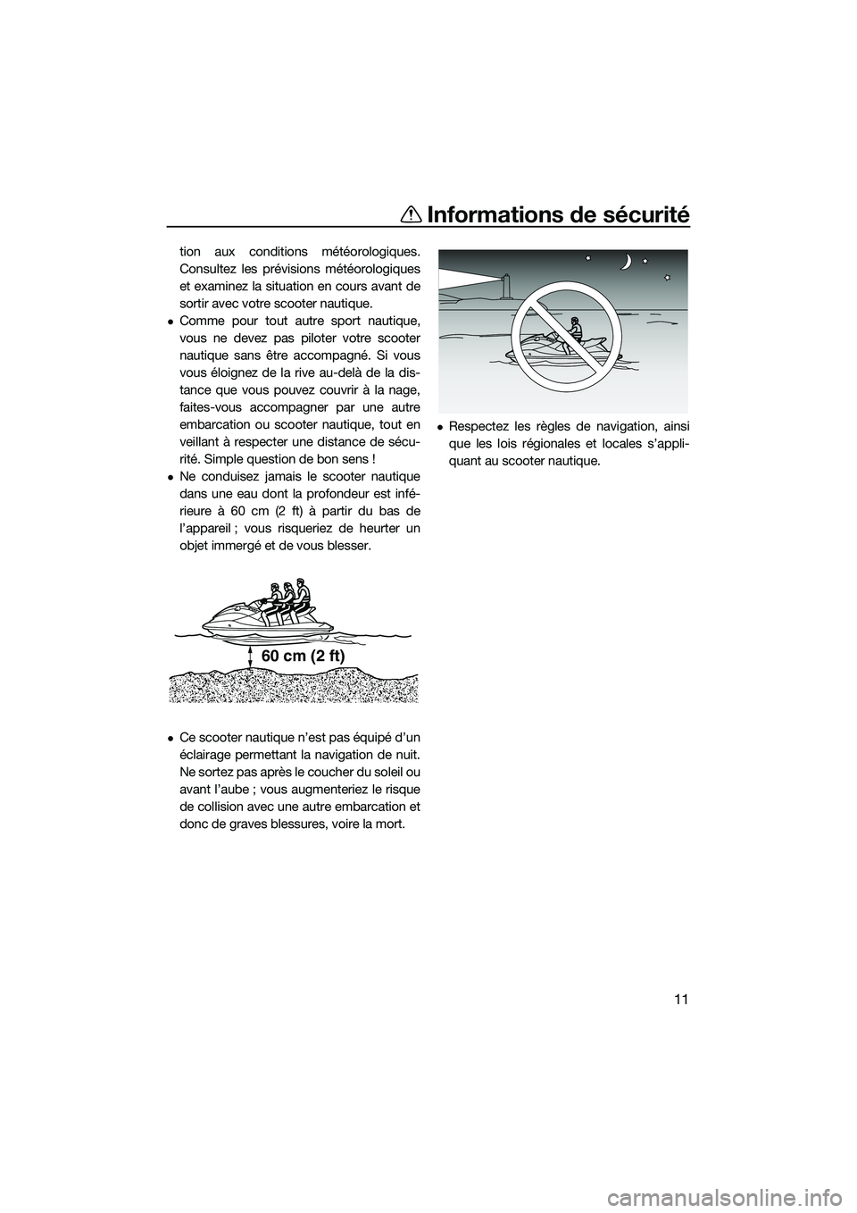 YAMAHA FX HO 2022  Notices Demploi (in French) Informations de sécurité
11
tion aux conditions météorologiques.
Consultez les prévisions météorologiques
et examinez la situation en cours avant de
sortir avec votre scooter nautique.
Comme