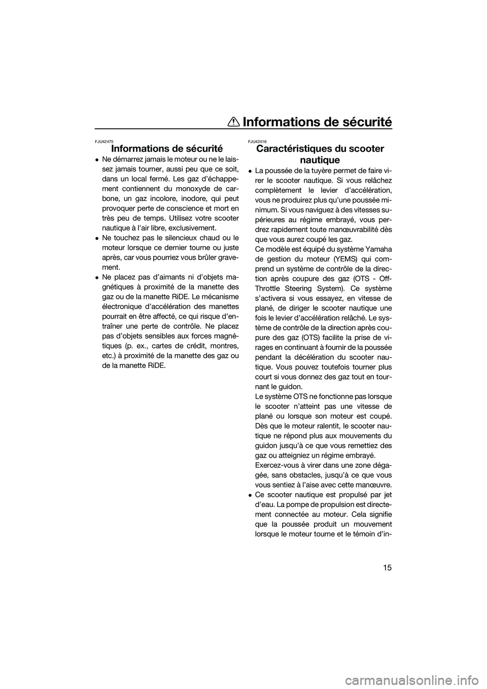 YAMAHA FX HO 2022  Notices Demploi (in French) Informations de sécurité
15
FJU42475
Informations de sécurité
Ne démarrez jamais le moteur ou ne le lais-
sez jamais tourner, aussi peu que ce soit,
dans un local fermé. Les gaz d’échappe-