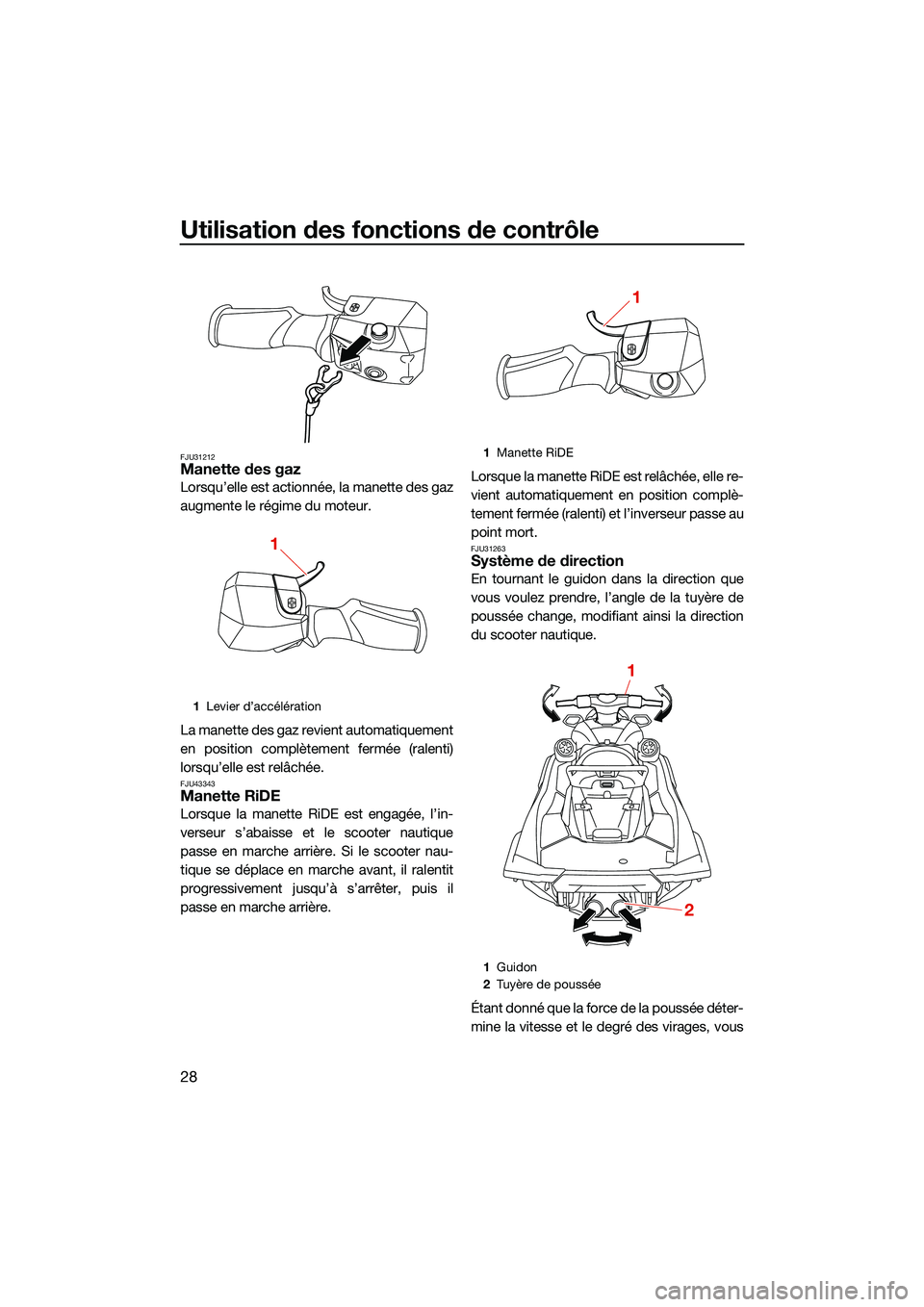 YAMAHA FX HO CRUISER 2022 Notices Demploi (in French) Utilisation des fonctions de contrôle
28
FJU31212Manette des gaz
Lorsqu’elle est actionnée, la manette des gaz
augmente le régime du moteur.
La manette des gaz revient automatiquement
en position YAMAHA FX HO CRUISER 2022 Notices Demploi (in French) Utilisation des fonctions de contrôle
28
FJU31212Manette des gaz
Lorsqu’elle est actionnée, la manette des gaz
augmente le régime du moteur.
La manette des gaz revient automatiquement
en position