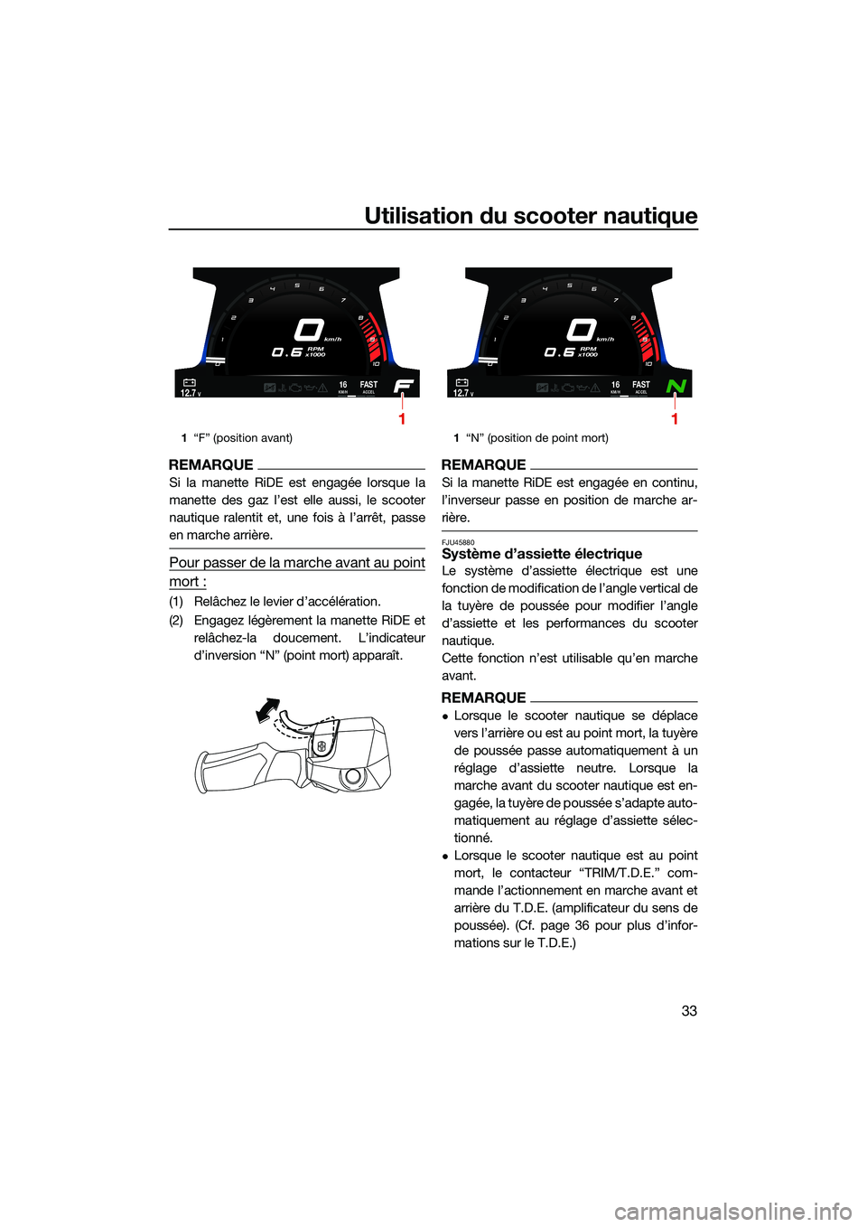 YAMAHA FX HO CRUISER 2022  Notices Demploi (in French) Utilisation du scooter nautique
33
REMARQUE
Si la manette RiDE est engagée lorsque la
manette des gaz l’est elle aussi, le scooter
nautique ralentit et, une fois à l’arrêt, passe
en marche arri