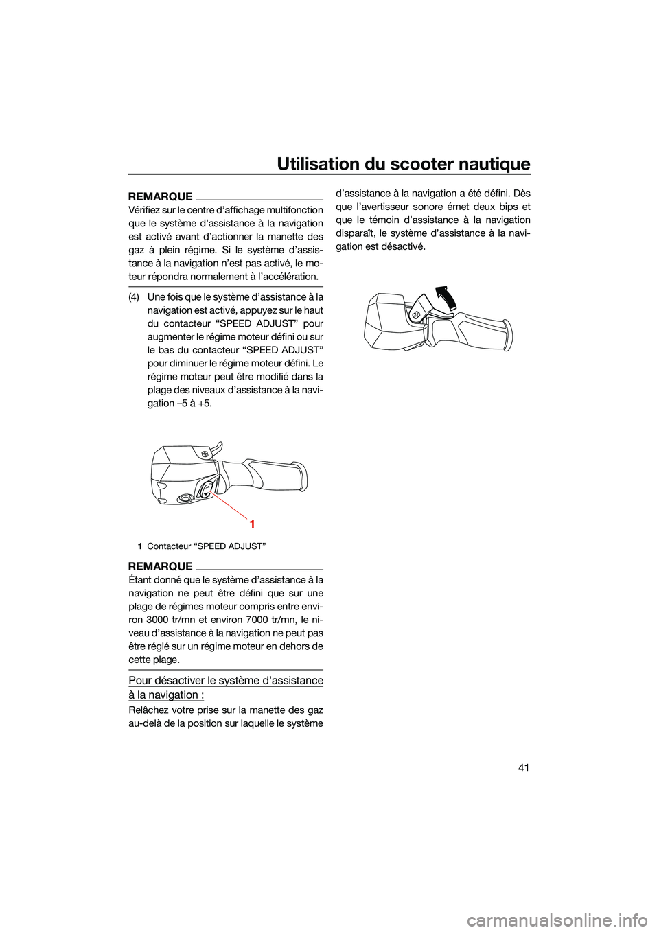 YAMAHA FX HO CRUISER 2022  Notices Demploi (in French) Utilisation du scooter nautique
41
REMARQUE
Vérifiez sur le centre d’affichage multifonction
que le système d’assistance à la navigation
est activé avant d’actionner la manette des
gaz à pl