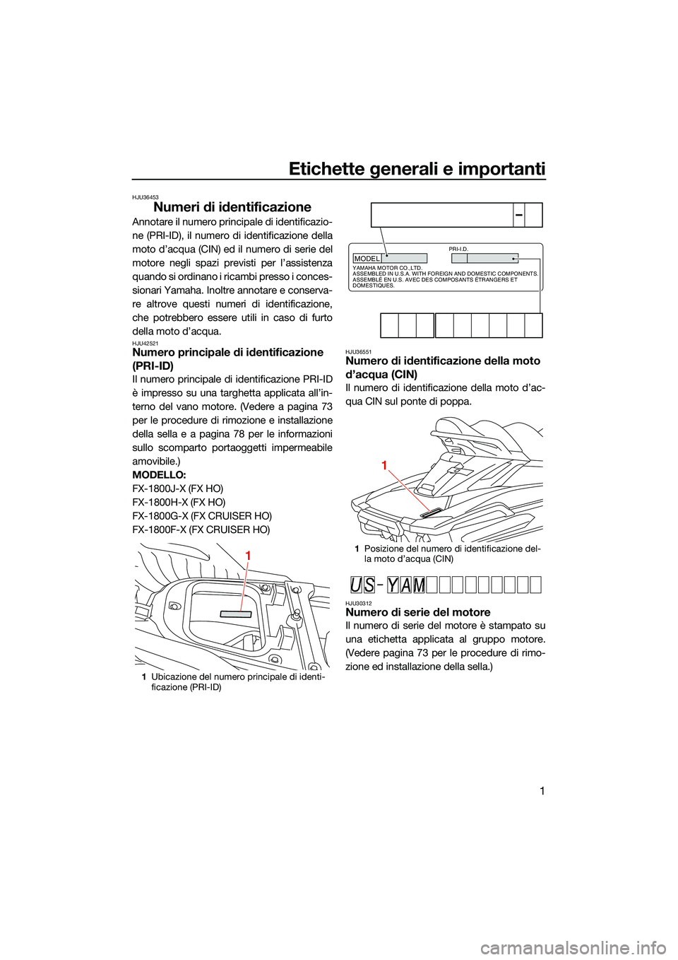 YAMAHA FX HO CRUISER 2022 Manuale duso (in Italian) Etichette generali e importanti
1
HJU36453
Numeri di identificazione
Annotare il numero principale di identificazio-
ne (PRI-ID), il numero di identificazione della
moto d’acqua (CIN) ed il numero d YAMAHA FX HO CRUISER 2022 Manuale duso (in Italian) Etichette generali e importanti
1
HJU36453
Numeri di identificazione
Annotare il numero principale di identificazio-
ne (PRI-ID), il numero di identificazione della
moto d’acqua (CIN) ed il numero d