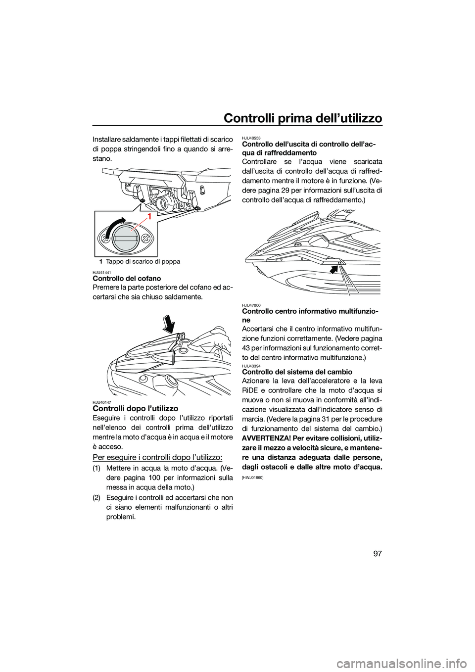 YAMAHA FX HO CRUISER 2022 Manuale duso (in Italian) Controlli prima dell’utilizzo
97
Installare saldamente i tappi filettati di scarico
di poppa stringendoli fino a quando si arre-
stano.
HJU41441Controllo del cofano
Premere la parte posteriore del c YAMAHA FX HO CRUISER 2022 Manuale duso (in Italian) Controlli prima dell’utilizzo
97
Installare saldamente i tappi filettati di scarico
di poppa stringendoli fino a quando si arre-
stano.
HJU41441Controllo del cofano
Premere la parte posteriore del c